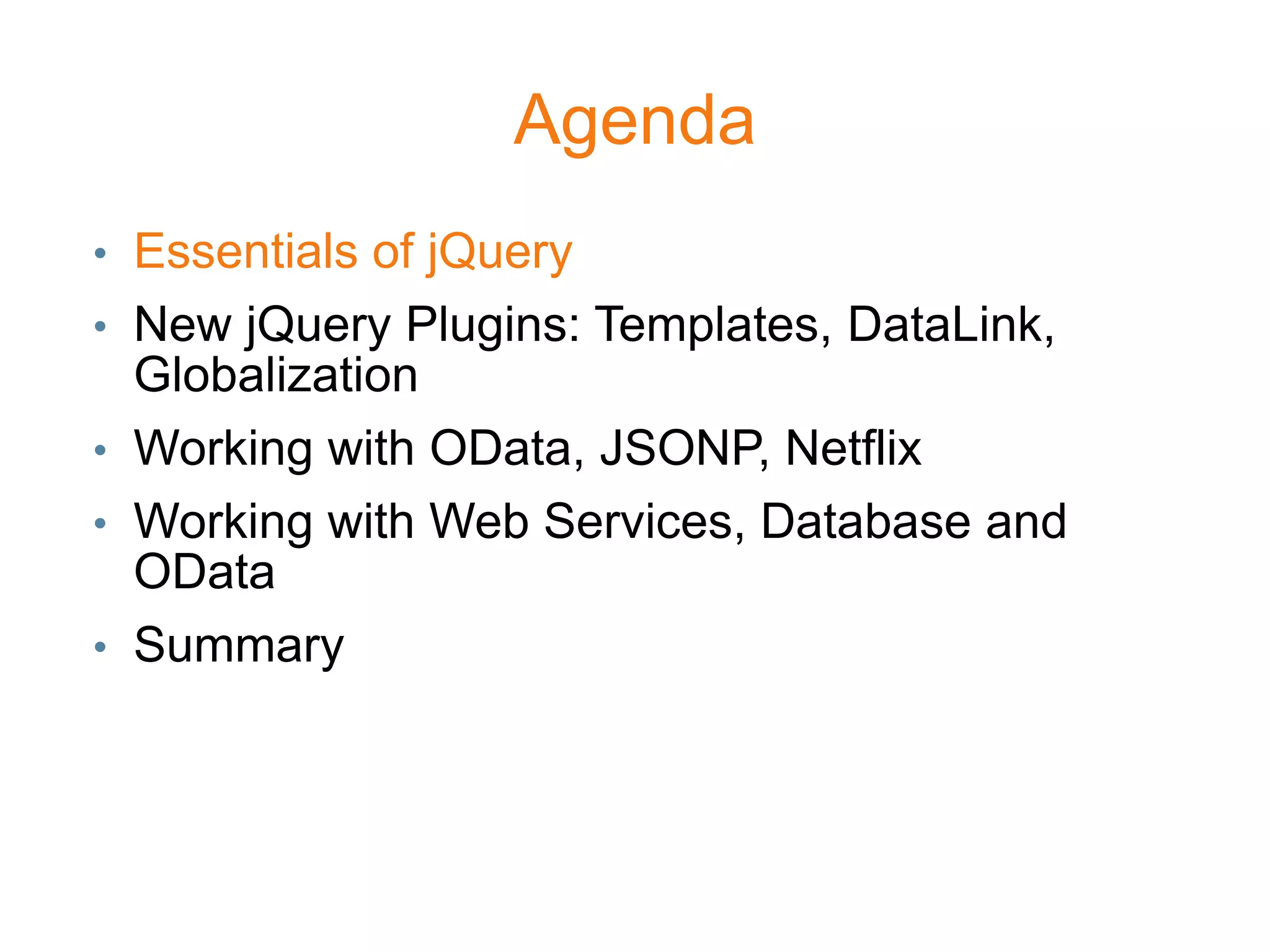 Agenda
• Essentials of jQuery
• New jQuery Plugins: Templates, DataLink,
  Globalization
• Working with OData, JSONP, Netflix
• Working with Web Services, Database and
  OData
• Summary
 