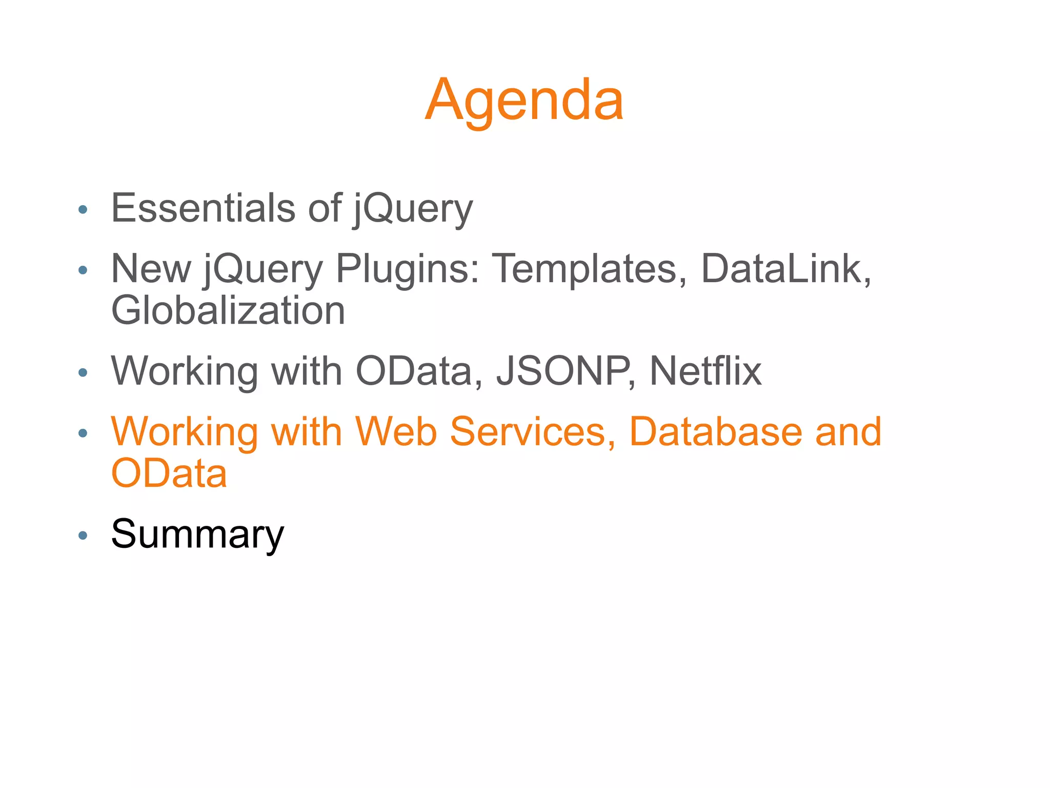Agenda
• Essentials of jQuery
• New jQuery Plugins: Templates, DataLink,
  Globalization
• Working with OData, JSONP, Netflix
• Working with Web Services, Database and
  OData
• Summary
 