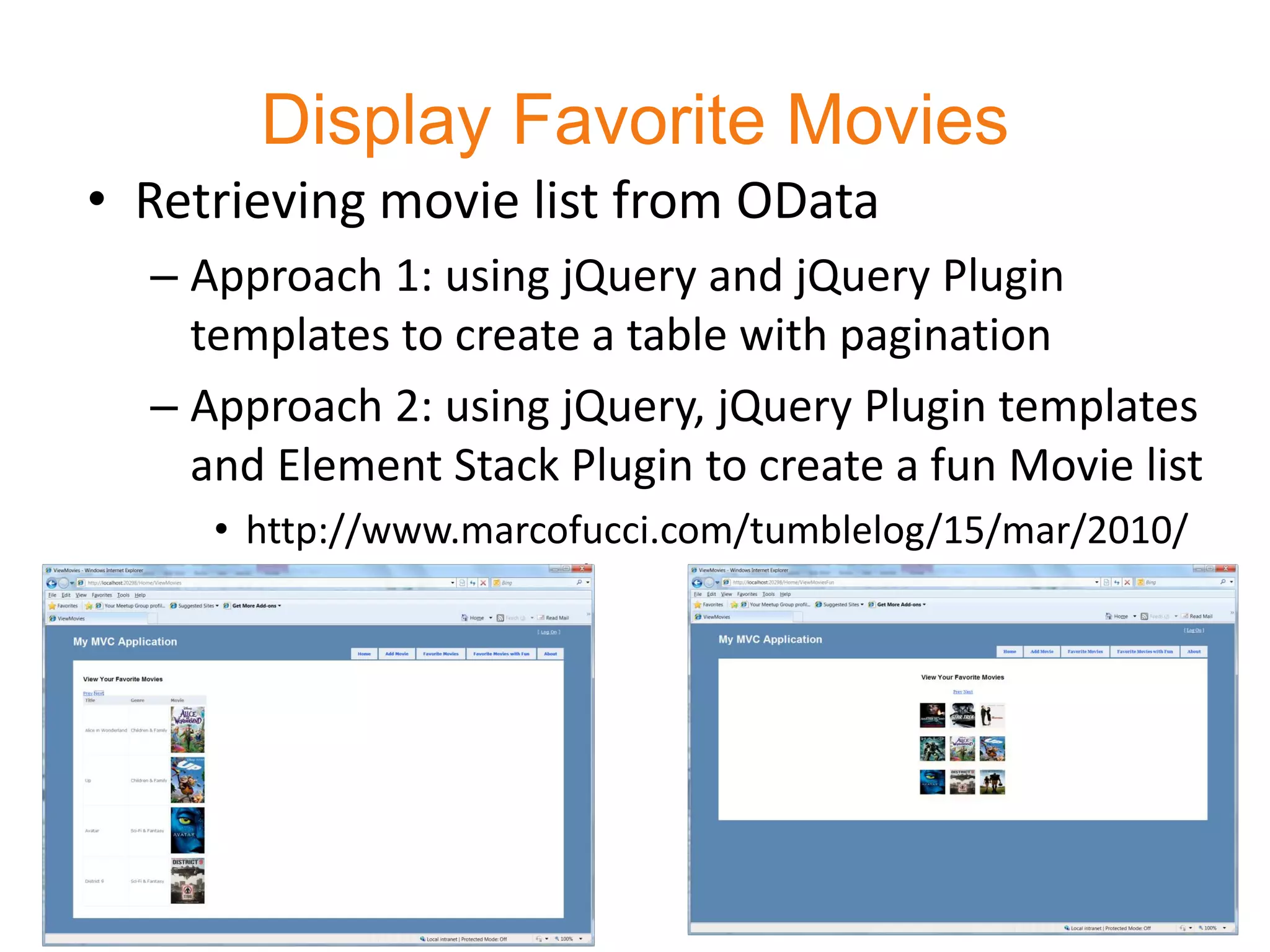 Display Favorite Movies
• Retrieving movie list from OData
  – Approach 1: using jQuery and jQuery Plugin
    templates to create a table with pagination
  – Approach 2: using jQuery, jQuery Plugin templates
    and Element Stack Plugin to create a fun Movie list
     • http://www.marcofucci.com/tumblelog/15/mar/2010/
       elementstack_v1-1/
 