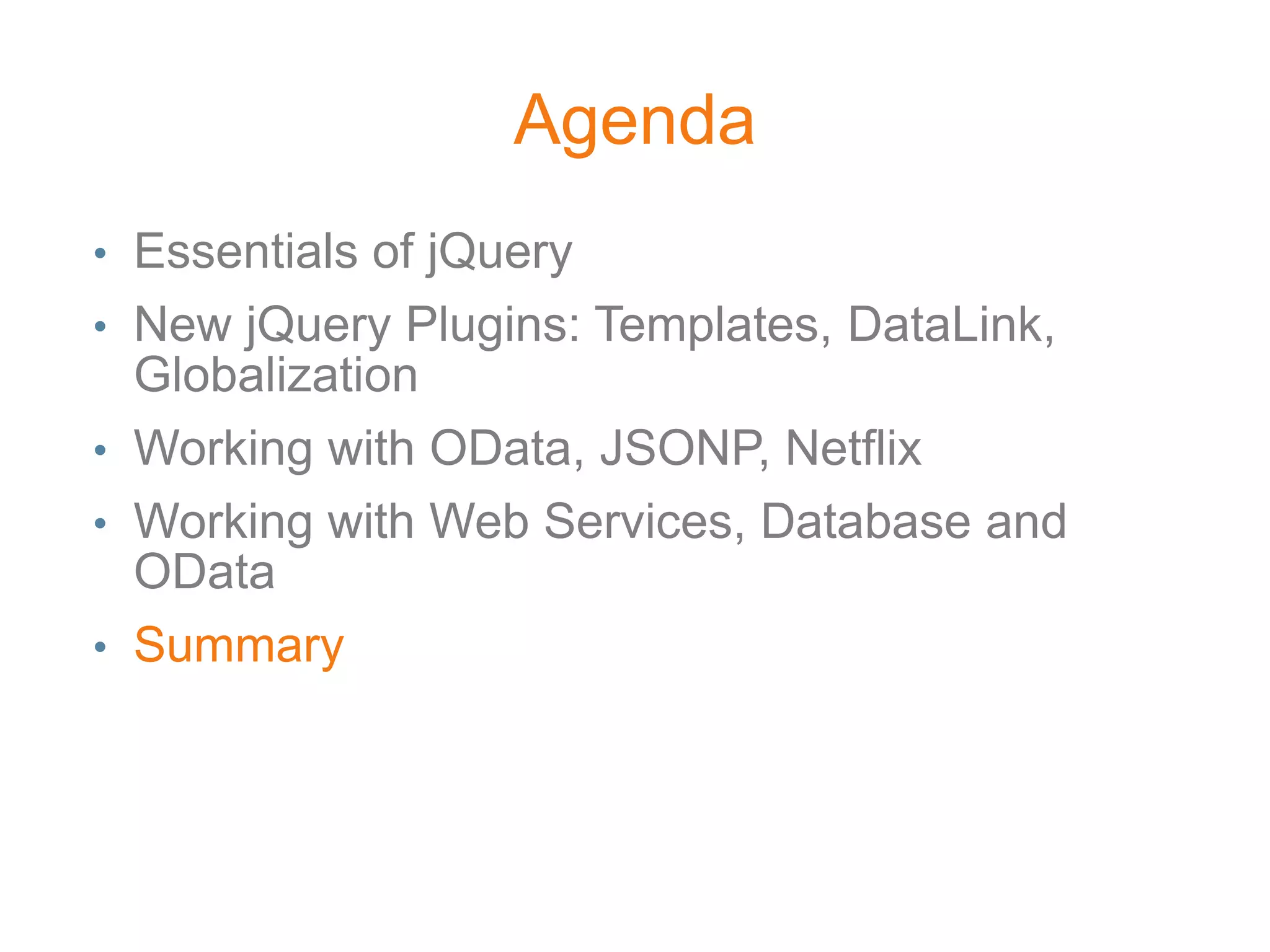 Agenda
• Essentials of jQuery
• New jQuery Plugins: Templates, DataLink,
  Globalization
• Working with OData, JSONP, Netflix
• Working with Web Services, Database and
  OData
• Summary
 
