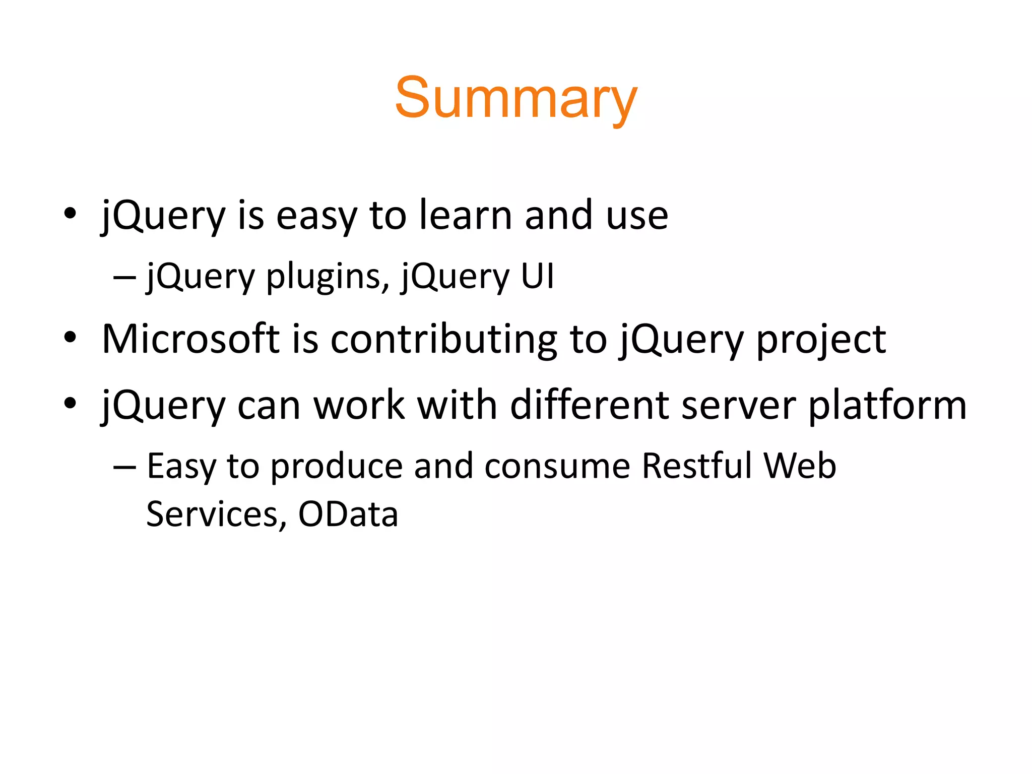 Summary
• jQuery is easy to learn and use
  – jQuery plugins, jQuery UI
• Microsoft is contributing to jQuery project
• jQuery can work with different server platform
  – Easy to produce and consume Restful Web
    Services, OData
 