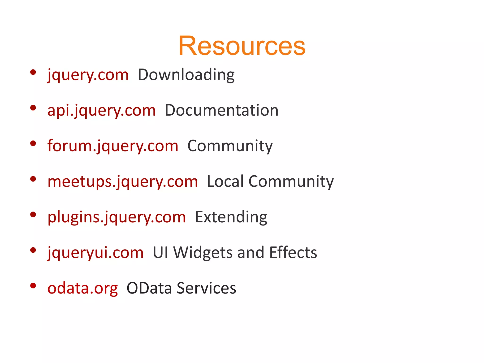 Resources
• jquery.com Downloading
• api.jquery.com Documentation
• forum.jquery.com Community
• meetups.jquery.com Local Community
• plugins.jquery.com Extending
• jqueryui.com UI Widgets and Effects
• odata.org OData Services
 