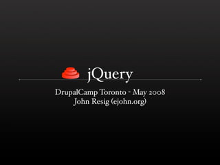 jQuery
DrupalCamp Toronto - May 2008
    John Resig (ejohn.org)