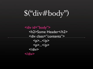 $(“div#body”)
<div id=”body”>
  <h2>Some Header</h2>
  <div class=”contents”>
      <p>...</p>
      <p>...</p>
  </div>
<...