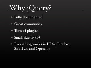 Why jQuery?
✦   Fully documented
✦   Great community
✦   Tons of plugins
✦   Small size (15kb)
✦   Everything works in IE ...