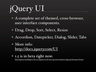 jQuery UI
✦   A complete set of themed, cross-browser,
    user interface components.
✦   Drag, Drop, Sort, Select, Resize...