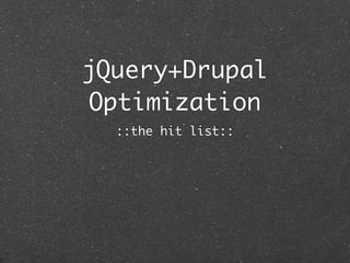 jQuery+Drupal
 Optimization
  ::the hit list::
 