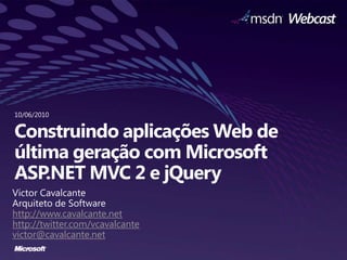 10/06/2010 Construindo aplicações Web de última geração com Microsoft ASP.NET MVC 2 e jQuery Victor Cavalcante Arquiteto de Software http://www.cavalcante.net http://twitter.com/vcavalcante victor@cavalcante.net 