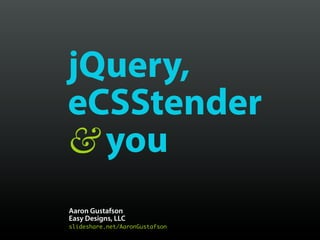 jQuery,
eCSStender
& you
Aaron Gustafson
Easy Designs, LLC
slideshare.net/AaronGustafson
 
