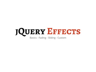 jQuery Effects
   Basics - Fading - Sliding - Custom
 