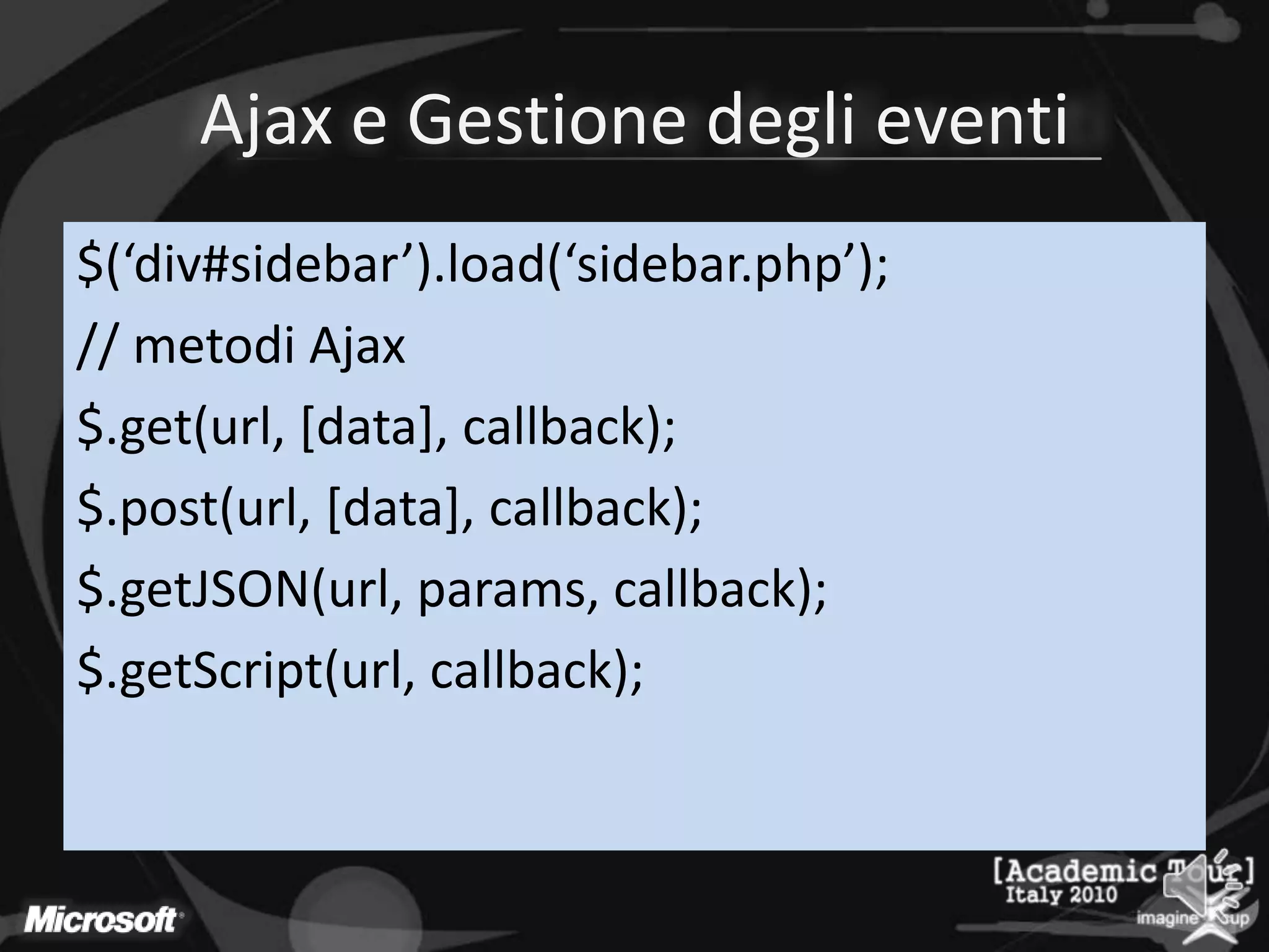 Ajax e Gestione degli eventi$(‘div#sidebar’).load(‘sidebar.php’);// metodi Ajax$.get(url, [data], callback);$.post(url, [data], callback);$.getJSON(url, params, callback);$.getScript(url, callback);
