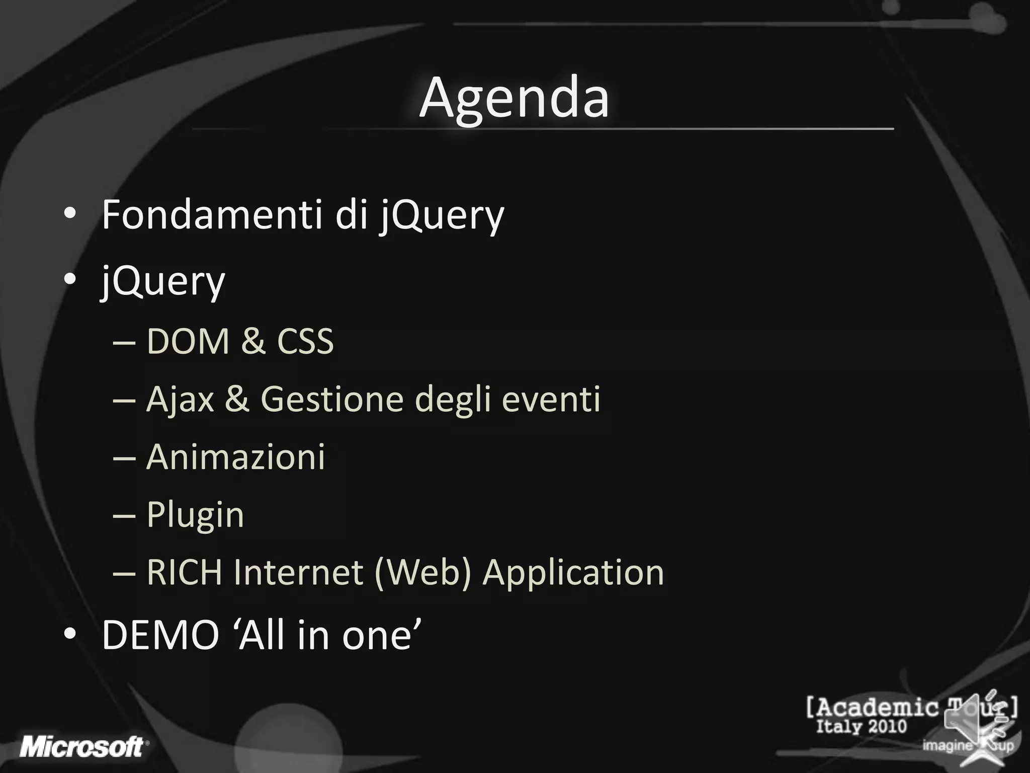 AgendaFondamenti di jQueryjQueryDOM & CSSAjax & GestionedeglieventiAnimazioniPluginRICH Internet (Web) ApplicationDEMO ‘All in one’