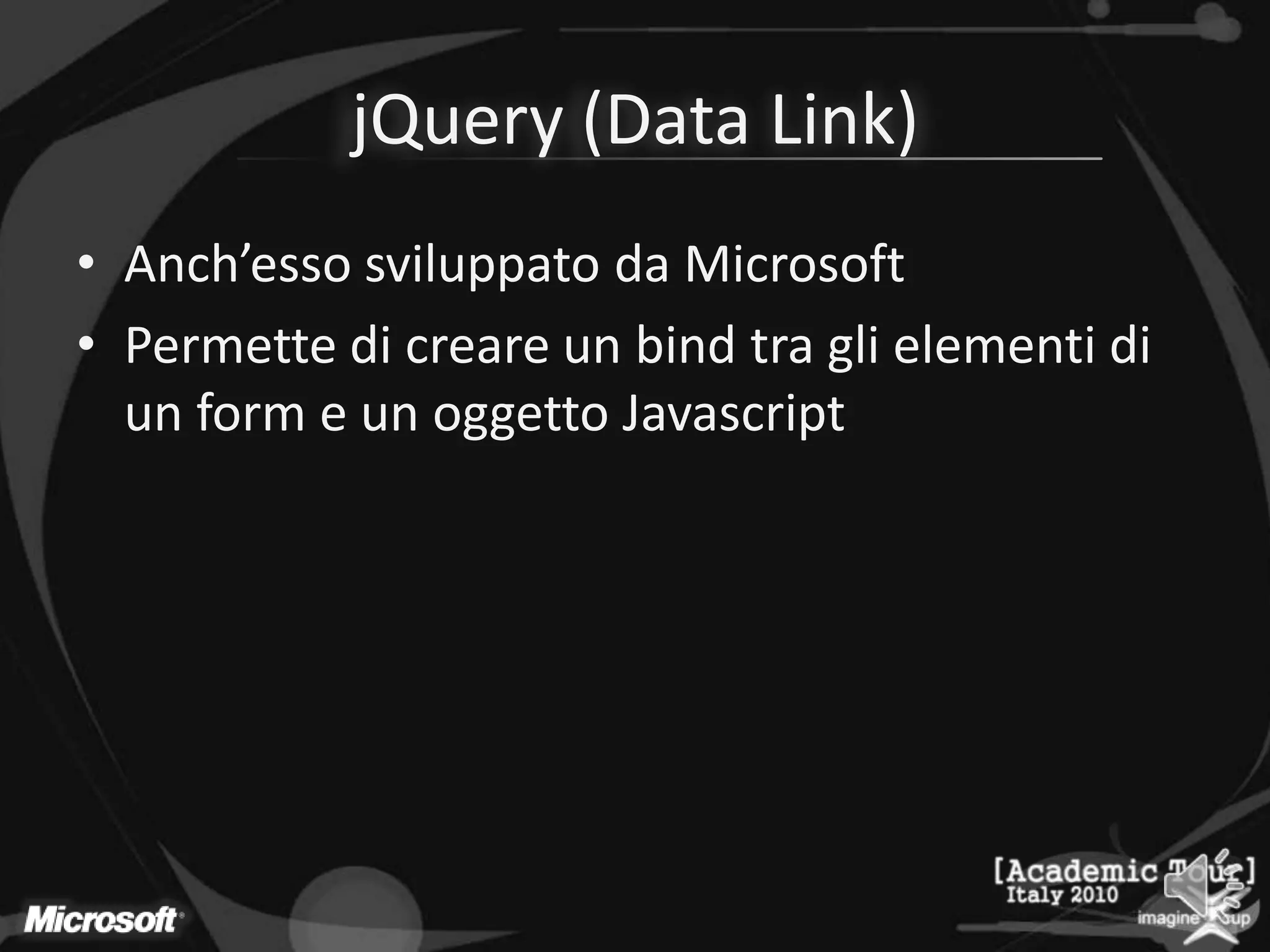 jQuery (Data Link)Anch’esso sviluppato da MicrosoftPermette di creare un bind tra gli elementi di un form e un oggetto Javascript