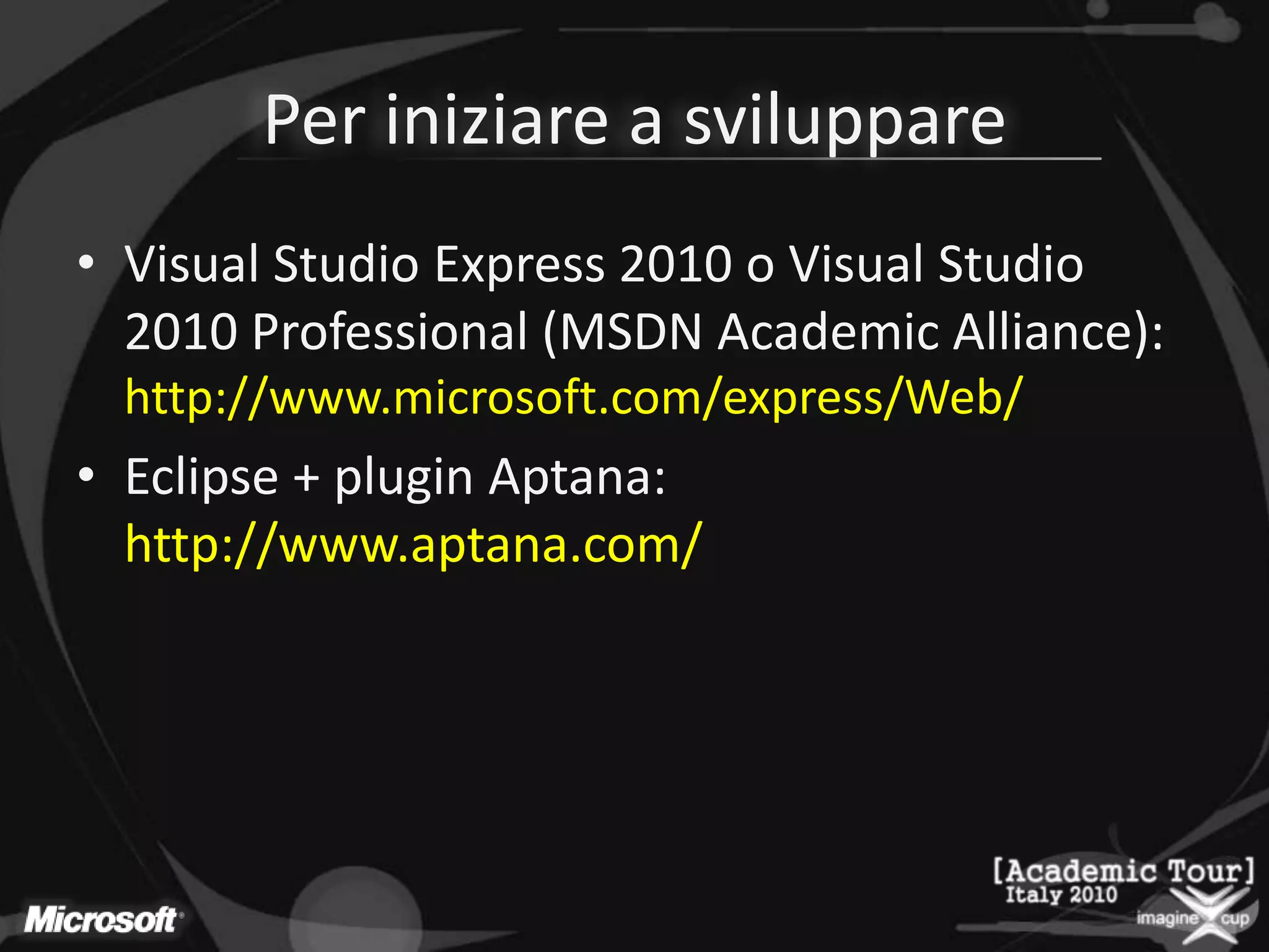 Per iniziarea sviluppareVisual Studio Express 2010 o Visual Studio 2010 Professional (MSDN Academic Alliance): http://www.microsoft.com/express/Web/Eclipse + plugin Aptana: http://www.aptana.com/