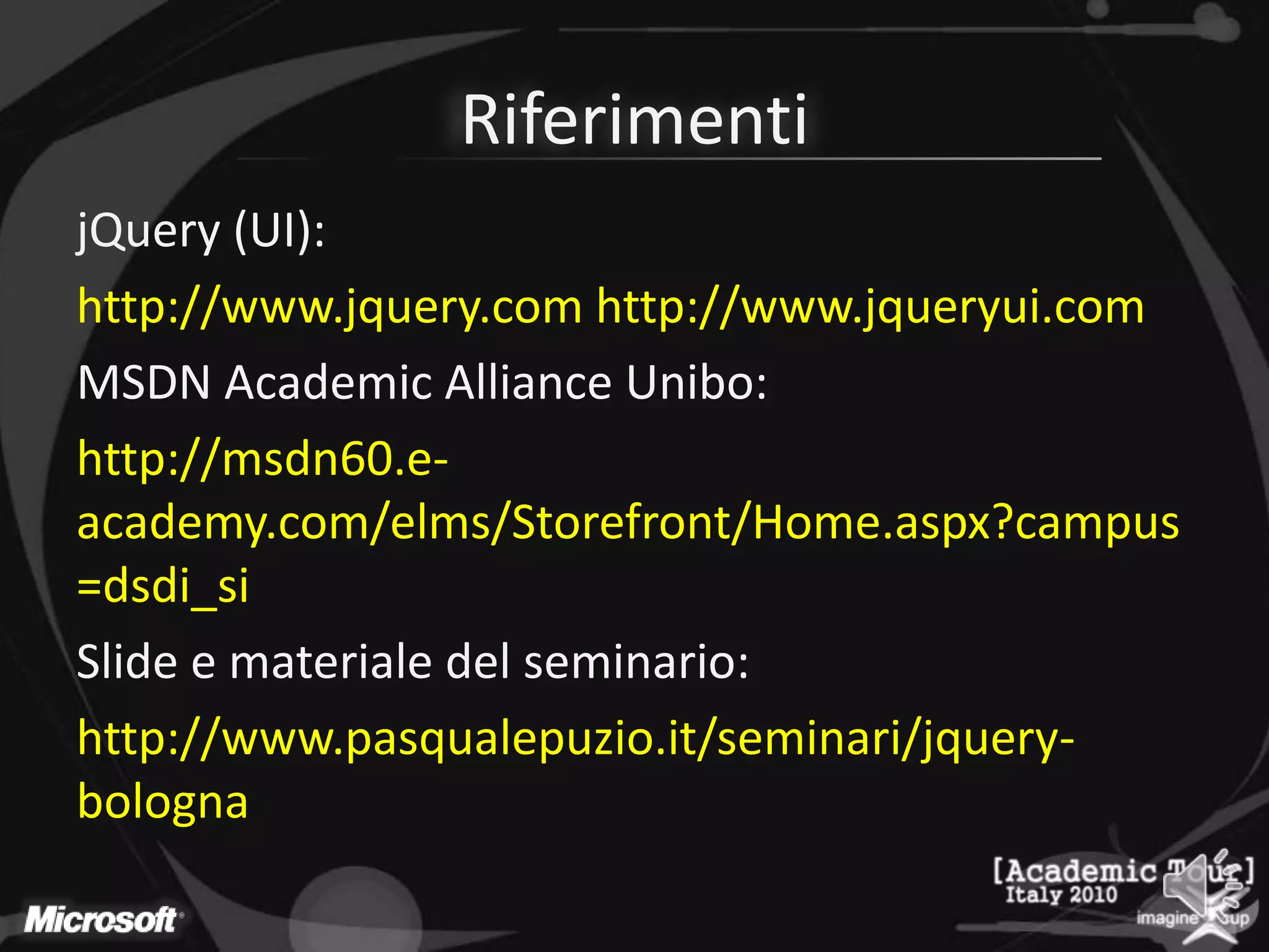 RiferimentijQuery (UI):http://www.jquery.com http://www.jqueryui.comMSDN Academic Alliance Unibo:http://msdn60.e-academy.com/elms/Storefront/Home.aspx?campus=dsdi_siSlide e materiale del seminario:http://www.pasqualepuzio.it/seminari/jquery-bologna
