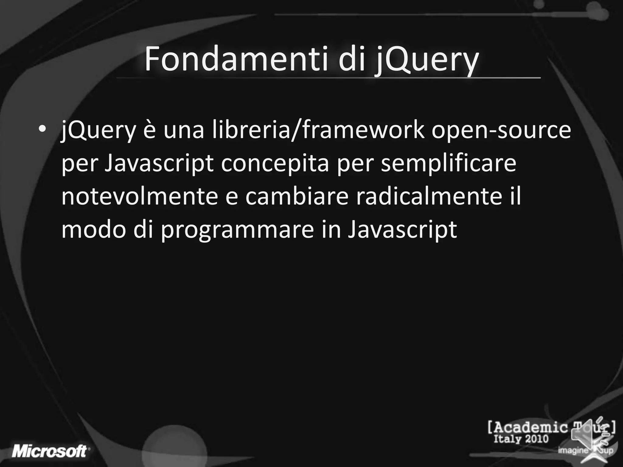 Fondamenti di jQueryjQuery è unalibreria/framework open-source per Javascriptconcepita per semplificarenotevolmente e cambiareradicalmenteilmodo di programmare in Javascript