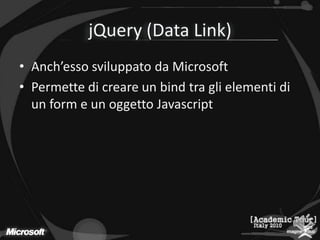 jQuery (Data Link)Anch’esso sviluppato da MicrosoftPermette di creare un bind tra gli elementi di un form e un oggetto Javascript