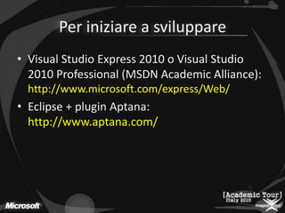 Per iniziarea sviluppareVisual Studio Express 2010 o Visual Studio 2010 Professional (MSDN Academic Alliance): http://www.microsoft.com/express/Web/Eclipse + plugin Aptana: http://www.aptana.com/