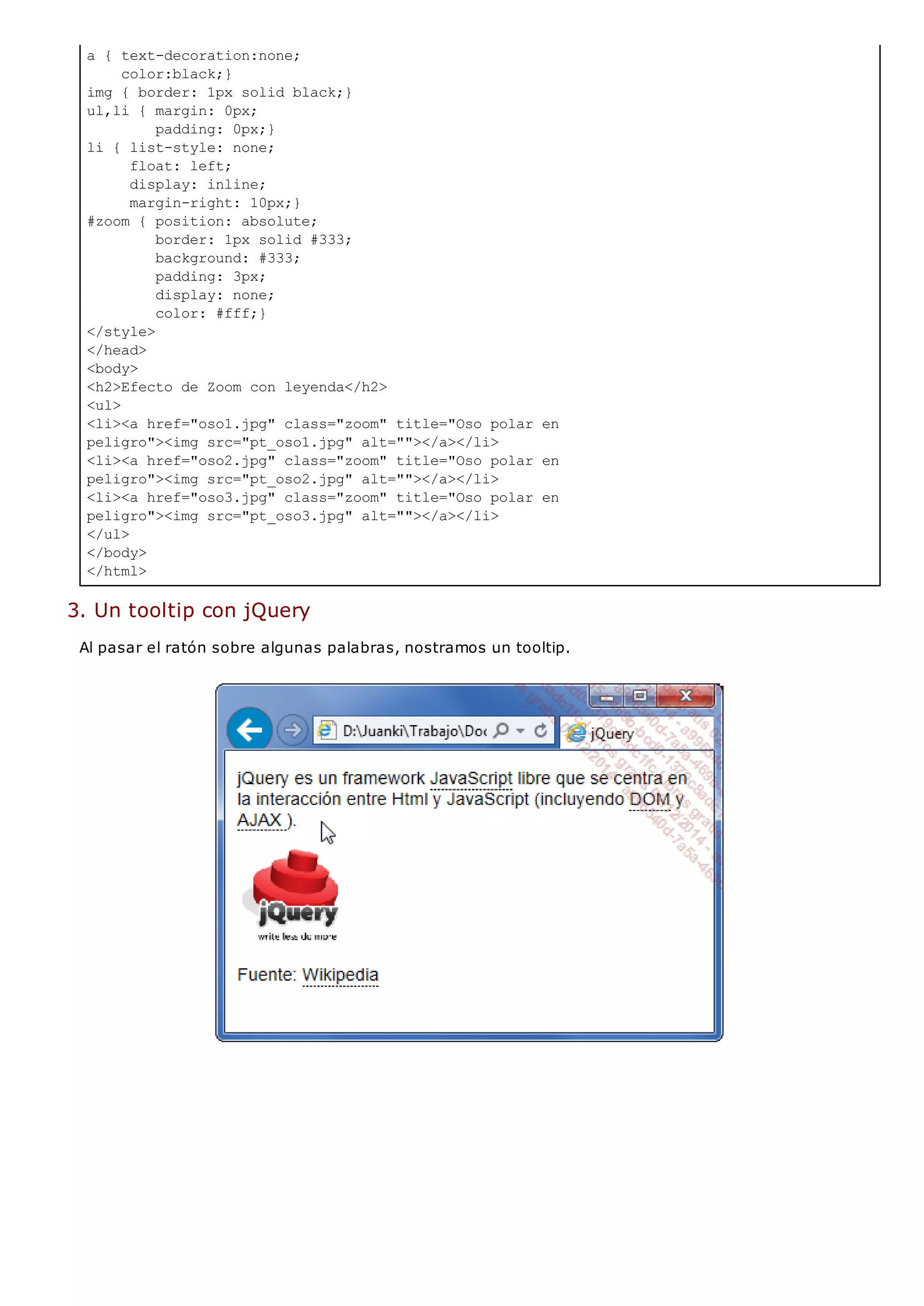 a { text-decoration:none;
color:black;}
img { border: 1px solid black;}
ul,li { margin: 0px;
padding: 0px;}
li { list-style: none;
float: left;
display: inline;
margin-right: 10px;}
#zoom { position: absolute;
border: 1px solid #333;
background: #333;
padding: 3px;
display: none;
color: #fff;}
</style>
</head>
<body>
<h2>Efecto de Zoom con leyenda</h2>
<ul>
<li><a href="oso1.jpg" class="zoom" title="Oso polar en
peligro"><img src="pt_oso1.jpg" alt=""></a></li>
<li><a href="oso2.jpg" class="zoom" title="Oso polar en
peligro"><img src="pt_oso2.jpg" alt=""></a></li>
<li><a href="oso3.jpg" class="zoom" title="Oso polar en
peligro"><img src="pt_oso3.jpg" alt=""></a></li>
</ul>
</body>
</html>
3. Un tooltip con jQuery
Al pasar el ratón sobre algunas palabras, nostramos un tooltip.
 