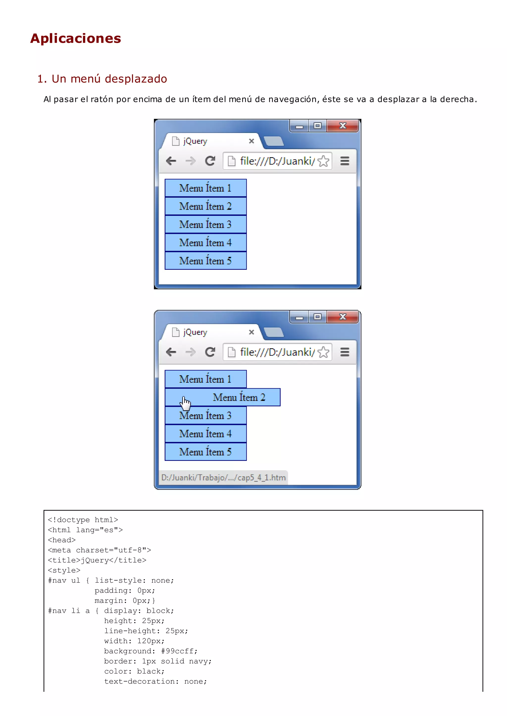 <!doctype html>
<html lang="es">
<head>
<meta charset="utf-8">
<title>jQuery</title>
<style>
#nav ul { list-style: none;
padding: 0px;
margin: 0px;}
#nav li a { display: block;
height: 25px;
line-height: 25px;
width: 120px;
background: #99ccff;
border: 1px solid navy;
color: black;
text-decoration: none;
Aplicaciones
1. Un menú desplazado
Al pasar el ratón por encima de un ítem del menú de navegación, éste se va a desplazar a la derecha.
 
