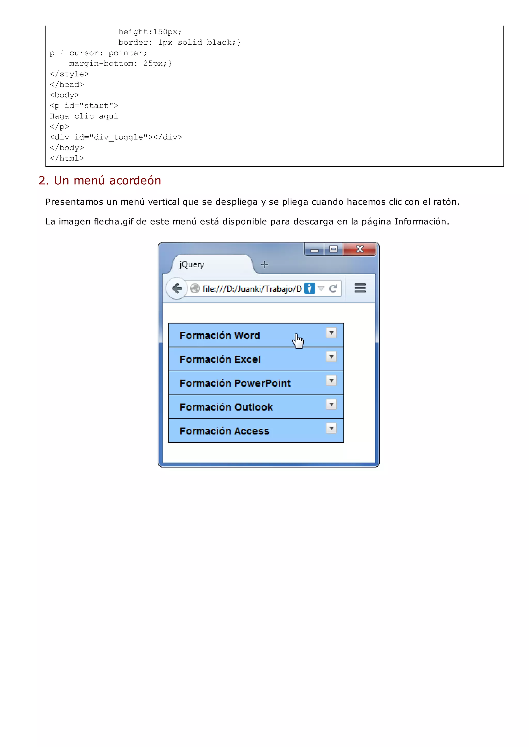 height:150px;
border: 1px solid black;}
p { cursor: pointer;
margin-bottom: 25px;}
</style>
</head>
<body>
<p id="start">
Haga clic aquí
</p>
<div id="div_toggle"></div>
</body>
</html>
2. Un menú acordeón
Presentamos un menú vertical que se despliega y se pliega cuando hacemos clic con el ratón.
La imagen flecha.gif de este menú está disponible para descarga en la página Información.
 