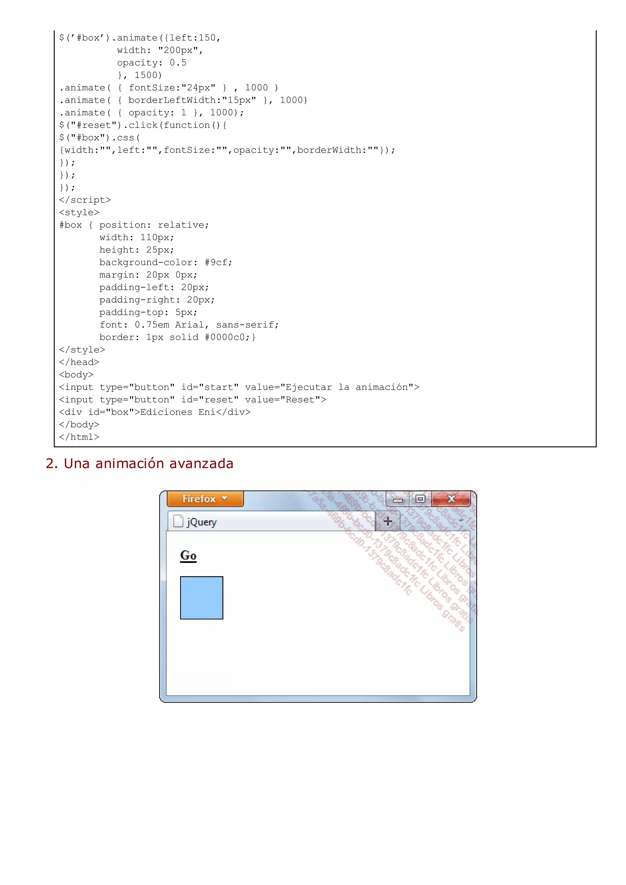 $(’#box’).animate({left:150,
width: "200px",
opacity: 0.5
}, 1500)
.animate( { fontSize:"24px" } , 1000 )
.animate( { borderLeftWidth:"15px" }, 1000)
.animate( { opacity: 1 }, 1000);
$("#reset").click(function(){
$("#box").css(
{width:"",left:"",fontSize:"",opacity:"",borderWidth:""});
});
});
});
</script>
<style>
#box { position: relative;
width: 110px;
height: 25px;
background-color: #9cf;
margin: 20px 0px;
padding-left: 20px;
padding-right: 20px;
padding-top: 5px;
font: 0.75em Arial, sans-serif;
border: 1px solid #0000c0;}
</style>
</head>
<body>
<input type="button" id="start" value="Ejecutar la animación">
<input type="button" id="reset" value="Reset">
<div id="box">Ediciones Eni</div>
</body>
</html>
2. Una animación avanzada
 