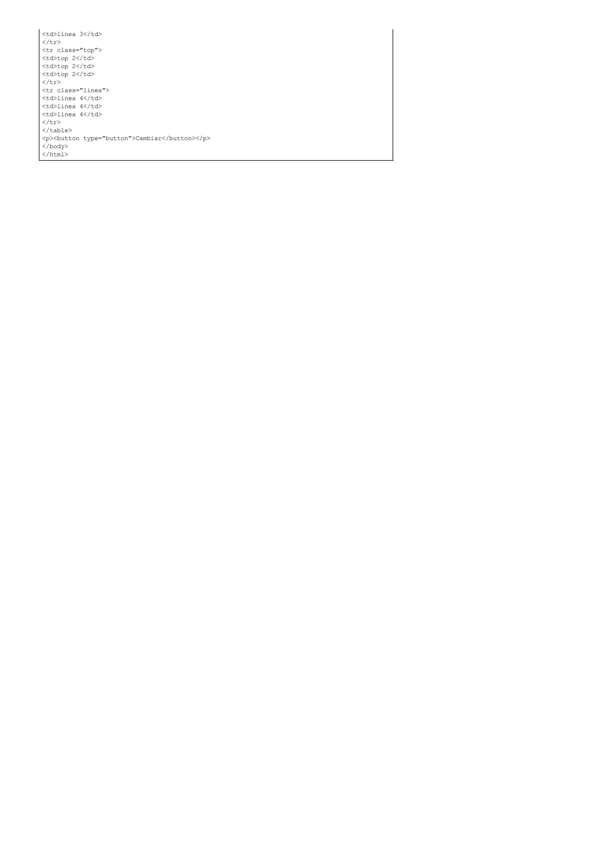 <td>línea 3</td>
</tr>
<tr class="top">
<td>top 2</td>
<td>top 2</td>
<td>top 2</td>
</tr>
<tr class="linea">
<td>línea 4</td>
<td>línea 4</td>
<td>línea 4</td>
</tr>
</table>
<p><button type="button">Cambiar</button></p>
</body>
</html>
 