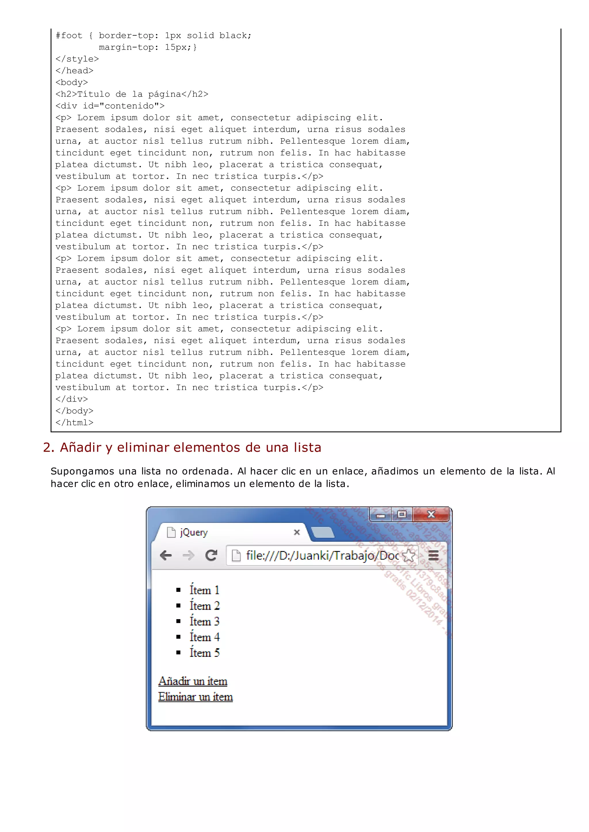 #foot { border-top: 1px solid black;
margin-top: 15px;}
</style>
</head>
<body>
<h2>Título de la página</h2>
<div id="contenido">
<p> Lorem ipsum dolor sit amet, consectetur adipiscing elit.
Praesent sodales, nisi eget aliquet interdum, urna risus sodales
urna, at auctor nisl tellus rutrum nibh. Pellentesque lorem diam,
tincidunt eget tincidunt non, rutrum non felis. In hac habitasse
platea dictumst. Ut nibh leo, placerat a tristica consequat,
vestibulum at tortor. In nec tristica turpis.</p>
<p> Lorem ipsum dolor sit amet, consectetur adipiscing elit.
Praesent sodales, nisi eget aliquet interdum, urna risus sodales
urna, at auctor nisl tellus rutrum nibh. Pellentesque lorem diam,
tincidunt eget tincidunt non, rutrum non felis. In hac habitasse
platea dictumst. Ut nibh leo, placerat a tristica consequat,
vestibulum at tortor. In nec tristica turpis.</p>
<p> Lorem ipsum dolor sit amet, consectetur adipiscing elit.
Praesent sodales, nisi eget aliquet interdum, urna risus sodales
urna, at auctor nisl tellus rutrum nibh. Pellentesque lorem diam,
tincidunt eget tincidunt non, rutrum non felis. In hac habitasse
platea dictumst. Ut nibh leo, placerat a tristica consequat,
vestibulum at tortor. In nec tristica turpis.</p>
<p> Lorem ipsum dolor sit amet, consectetur adipiscing elit.
Praesent sodales, nisi eget aliquet interdum, urna risus sodales
urna, at auctor nisl tellus rutrum nibh. Pellentesque lorem diam,
tincidunt eget tincidunt non, rutrum non felis. In hac habitasse
platea dictumst. Ut nibh leo, placerat a tristica consequat,
vestibulum at tortor. In nec tristica turpis.</p>
</div>
</body>
</html>
2. Añadir y eliminar elementos de una lista
Supongamos una lista no ordenada. Al hacer clic en un enlace, añadimos un elemento de la lista. Al
hacer clic en otro enlace, eliminamos un elemento de la lista.
 