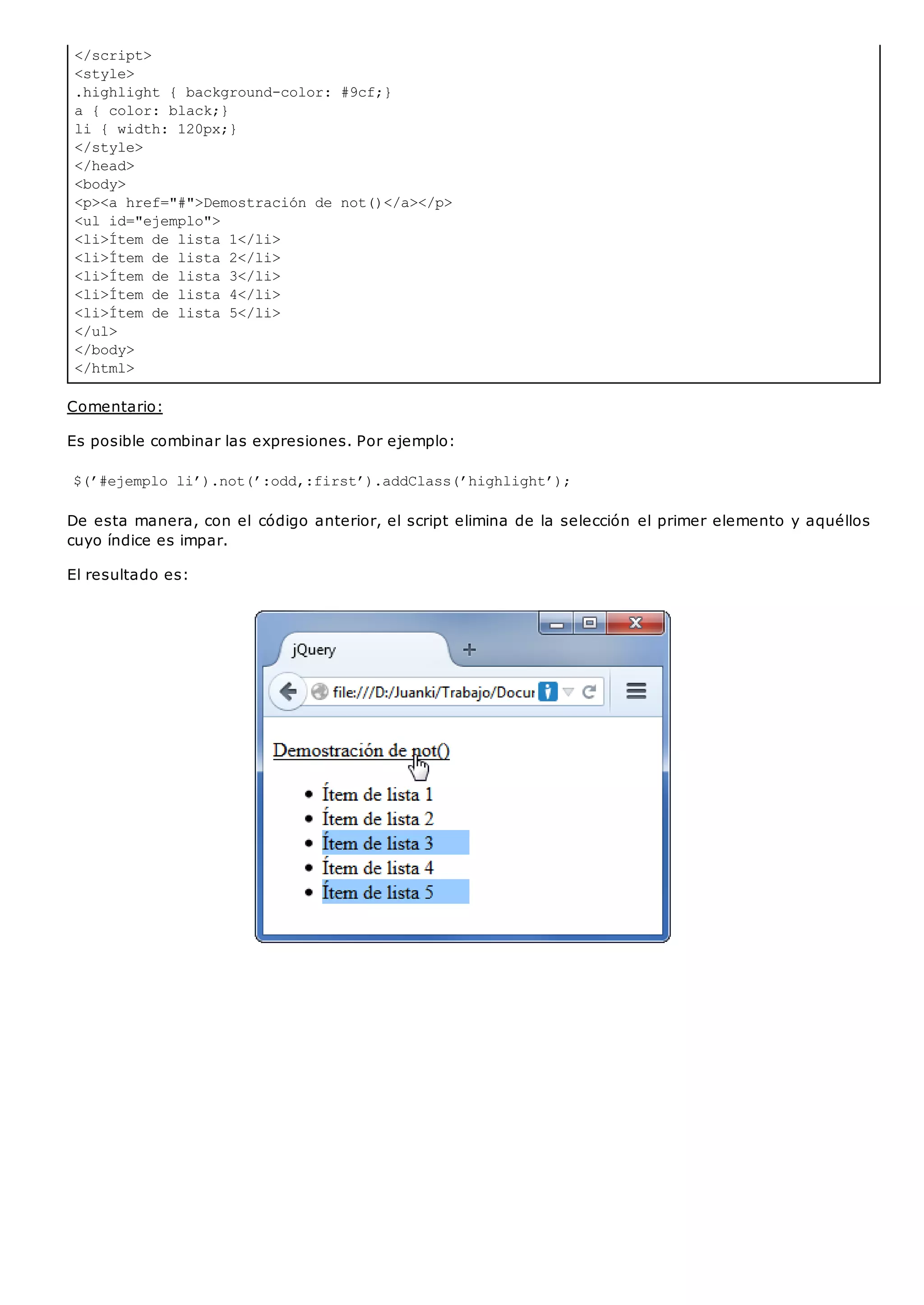 </script>
<style>
.highlight { background-color: #9cf;}
a { color: black;}
li { width: 120px;}
</style>
</head>
<body>
<p><a href="#">Demostración de not()</a></p>
<ul id="ejemplo">
<li>Ítem de lista 1</li>
<li>Ítem de lista 2</li>
<li>Ítem de lista 3</li>
<li>Ítem de lista 4</li>
<li>Ítem de lista 5</li>
</ul>
</body>
</html>
Comentario:
Es posible combinar las expresiones. Por ejemplo:
$(’#ejemplo li’).not(’:odd,:first’).addClass(’highlight’);
De esta manera, con el código anterior, el script elimina de la selección el primer elemento y aquéllos
cuyo índice es impar.
El resultado es:
 