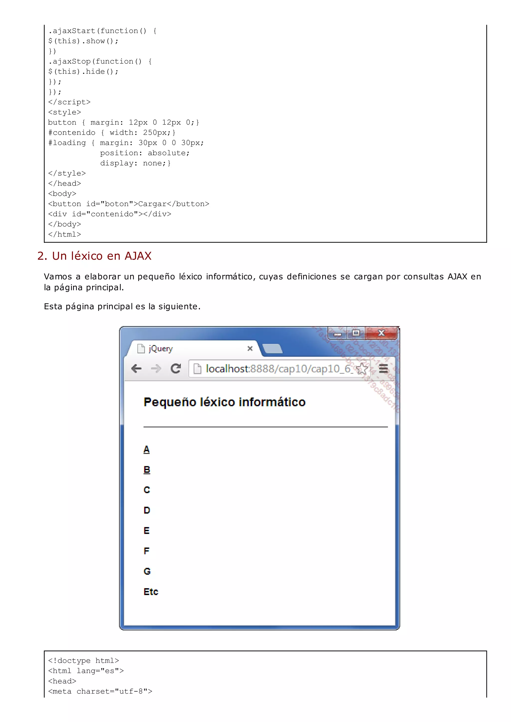 <!doctype html>
<html lang="es">
<head>
<meta charset="utf-8">
.ajaxStart(function() {
$(this).show();
})
.ajaxStop(function() {
$(this).hide();
});
});
</script>
<style>
button { margin: 12px 0 12px 0;}
#contenido { width: 250px;}
#loading { margin: 30px 0 0 30px;
position: absolute;
display: none;}
</style>
</head>
<body>
<button id="boton">Cargar</button>
<div id="contenido"></div>
</body>
</html>
2. Un léxico en AJAX
Vamos a elaborar un pequeño léxico informático, cuyas definiciones se cargan por consultas AJAX en
la página principal.
Esta página principal es la siguiente.
 