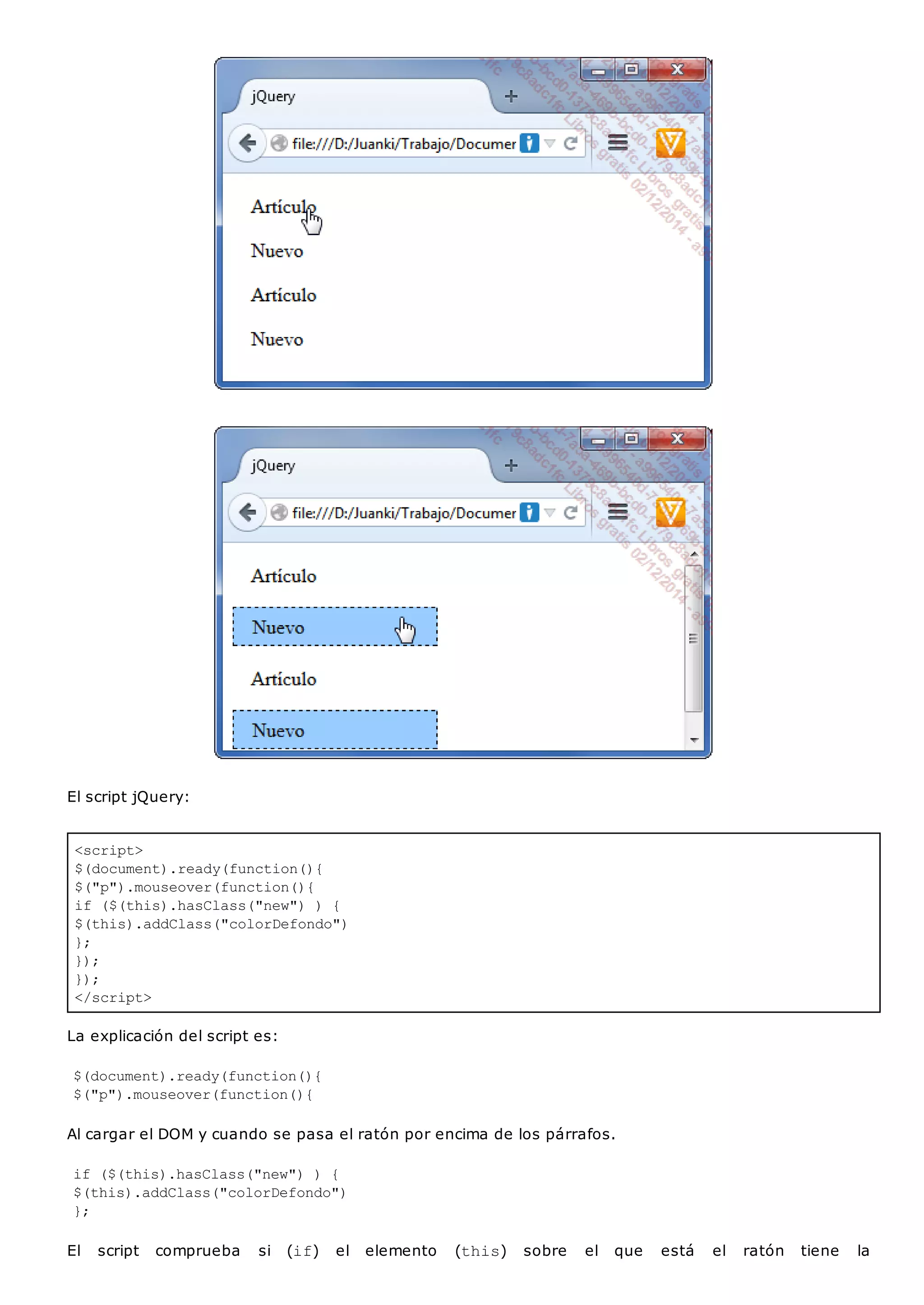 <script>
$(document).ready(function(){
$("p").mouseover(function(){
if ($(this).hasClass("new") ) {
$(this).addClass("colorDefondo")
};
});
});
</script>
El script jQuery:
La explicación del script es:
$(document).ready(function(){
$("p").mouseover(function(){
Al cargar el DOM y cuando se pasa el ratón por encima de los párrafos.
if ($(this).hasClass("new") ) {
$(this).addClass("colorDefondo")
};
El script comprueba si (if) el elemento (this) sobre el que está el ratón tiene la
 