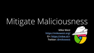 Mitigate Maliciousness
                      Mike West
          https://mikewest.org/
           G+: https://mkw.st/+
            Twitter: @mikewest
 