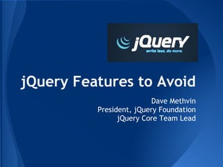 jQuery Features to Avoid
                          Dave Methvin
          President, jQuery Foundation
                jQuery Core Team Lead
 