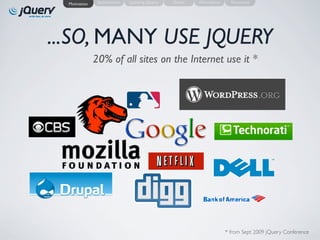 Motivation    Introduction   Learning jQuery   Demo   Alternatives     Resources




...SO, MANY USE JQUERY
               20% of all sites on the Internet use it *




                                                                       * from Sept 2009 jQuery Conference
 