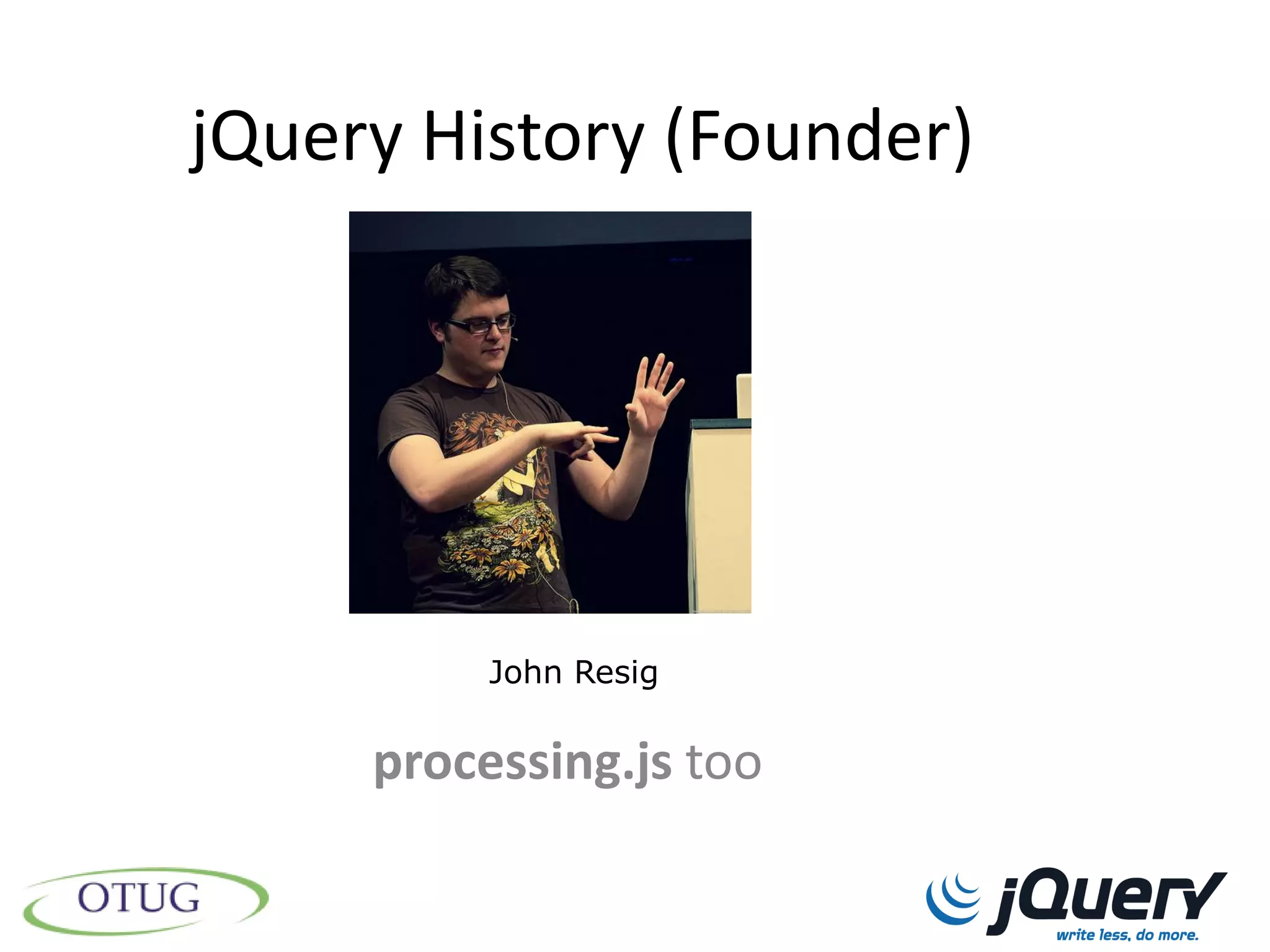 jQuery History (Founder)




          John Resig


     processing.js too
 