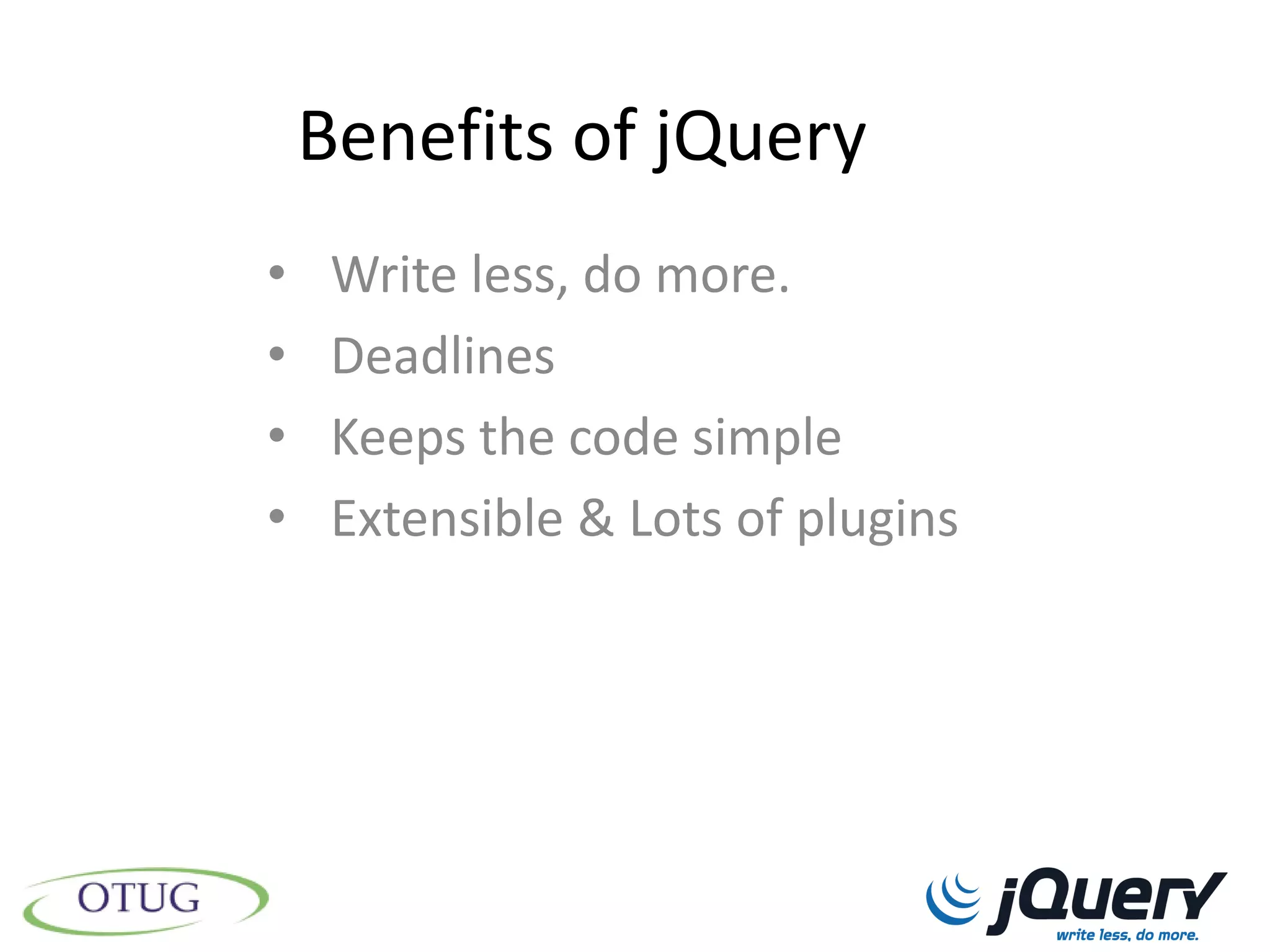 Benefits of jQuery
•    Write less, do more.
•    Deadlines
•    Keeps the code simple
•    Extensible & Lots of plugins
 