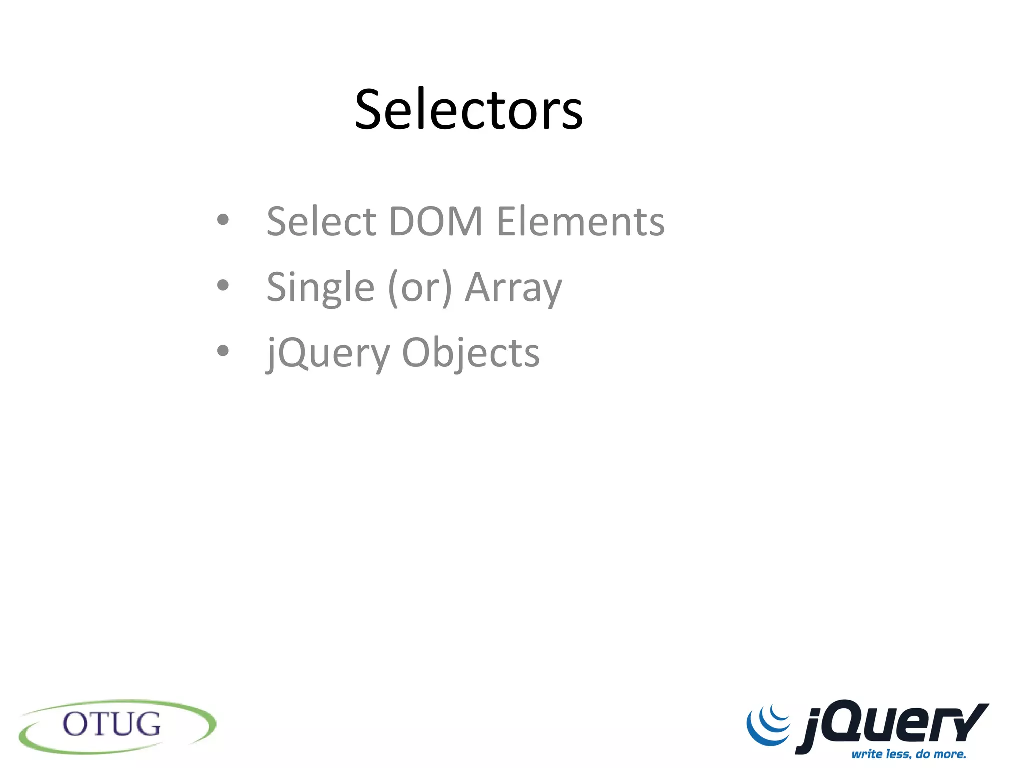 Selectors
• Select DOM Elements
• Single (or) Array
• jQuery Objects
 