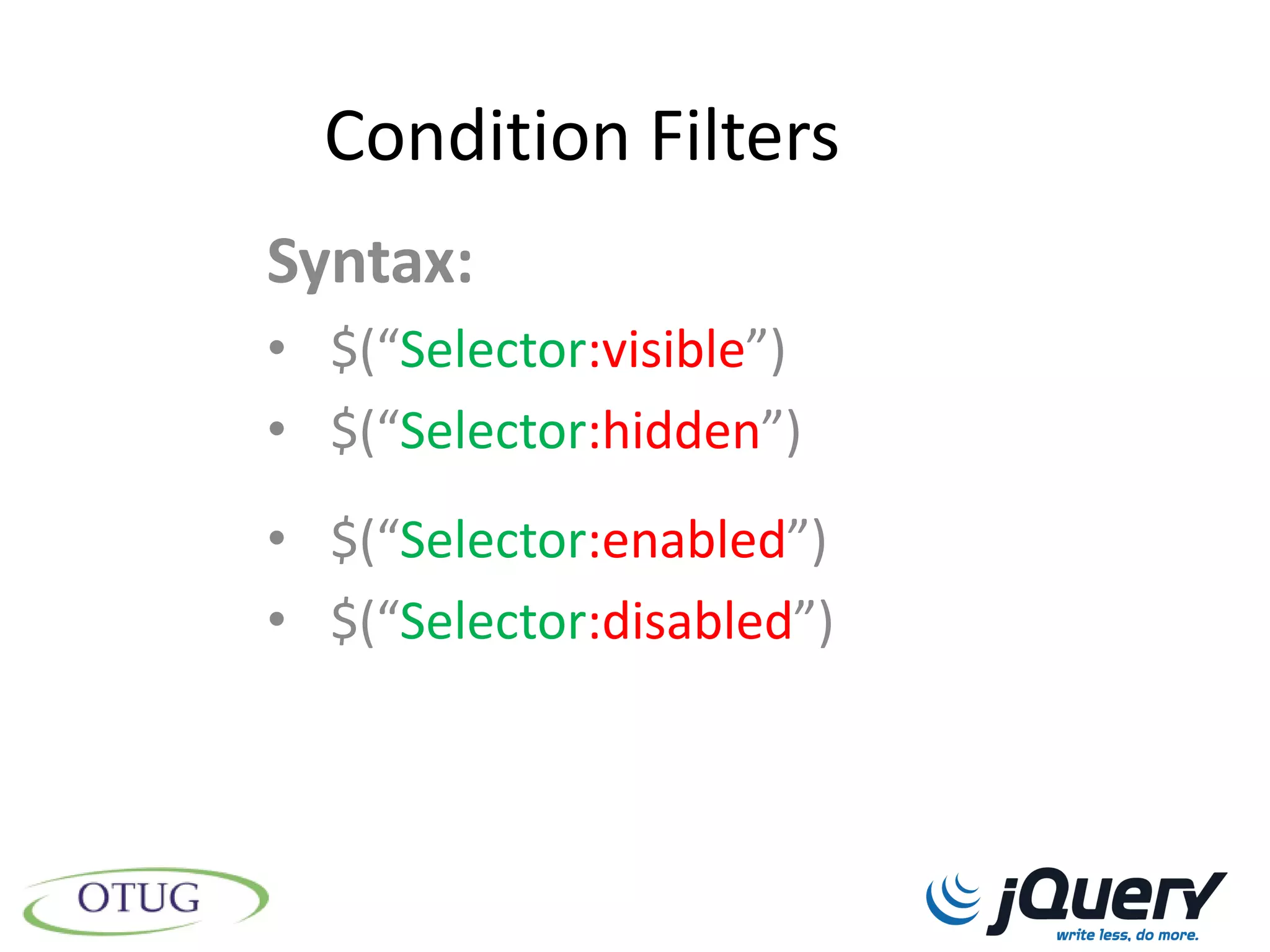 Condition Filters
Syntax:
• $(“Selector:visible”)
• $(“Selector:hidden”)
• $(“Selector:enabled”)
• $(“Selector:disabled”)
 