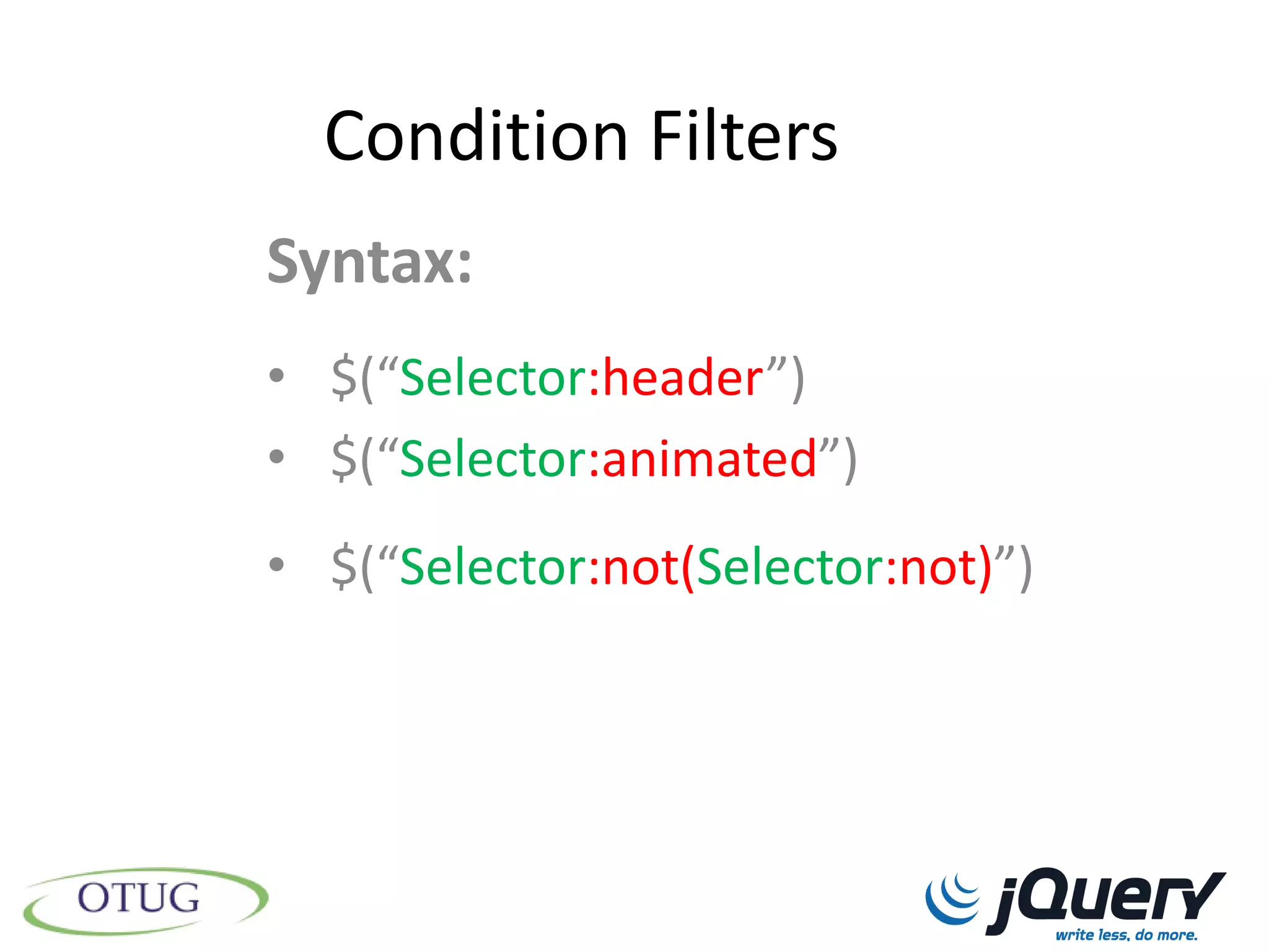 Condition Filters
Syntax:
• $(“Selector:header”)
• $(“Selector:animated”)
• $(“Selector:not(Selector:not)”)
 