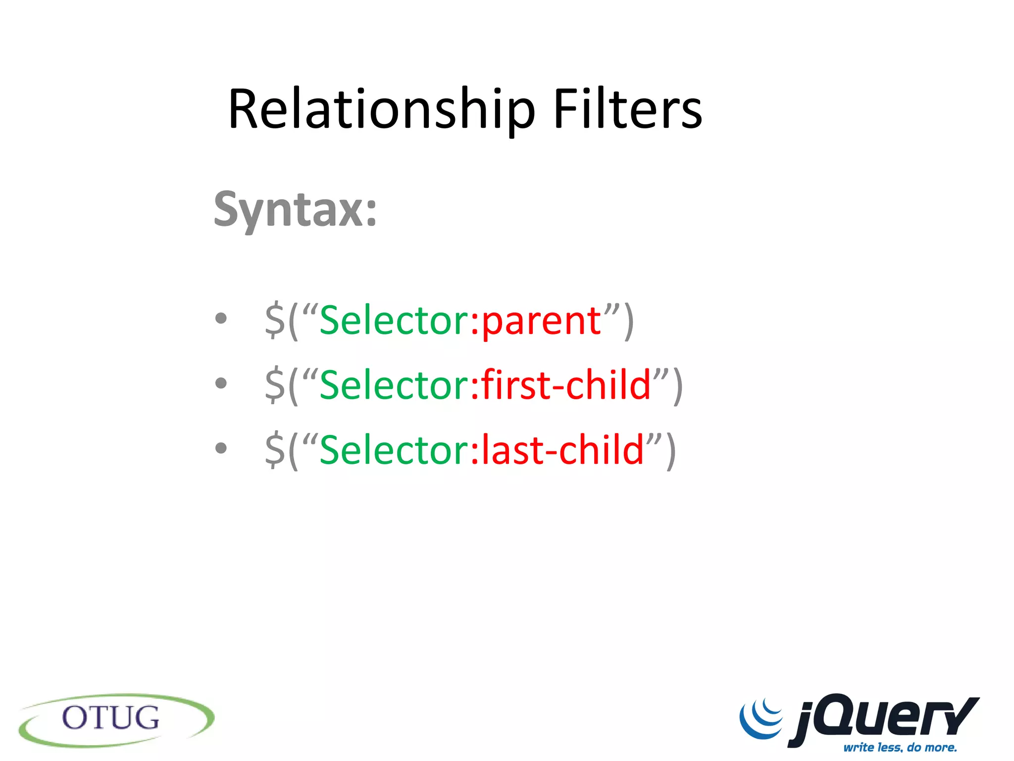 Relationship Filters
Syntax:
• $(“Selector:parent”)
• $(“Selector:first-child”)
• $(“Selector:last-child”)
 