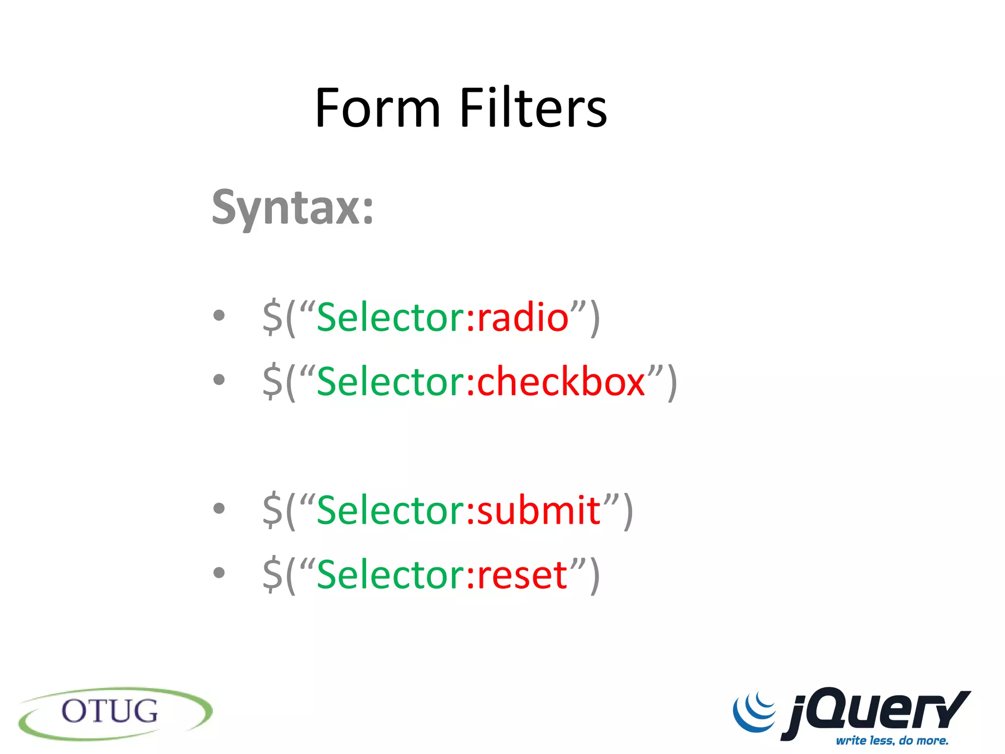 Form Filters
Syntax:
• $(“Selector:radio”)
• $(“Selector:checkbox”)

• $(“Selector:submit”)
• $(“Selector:reset”)
 
