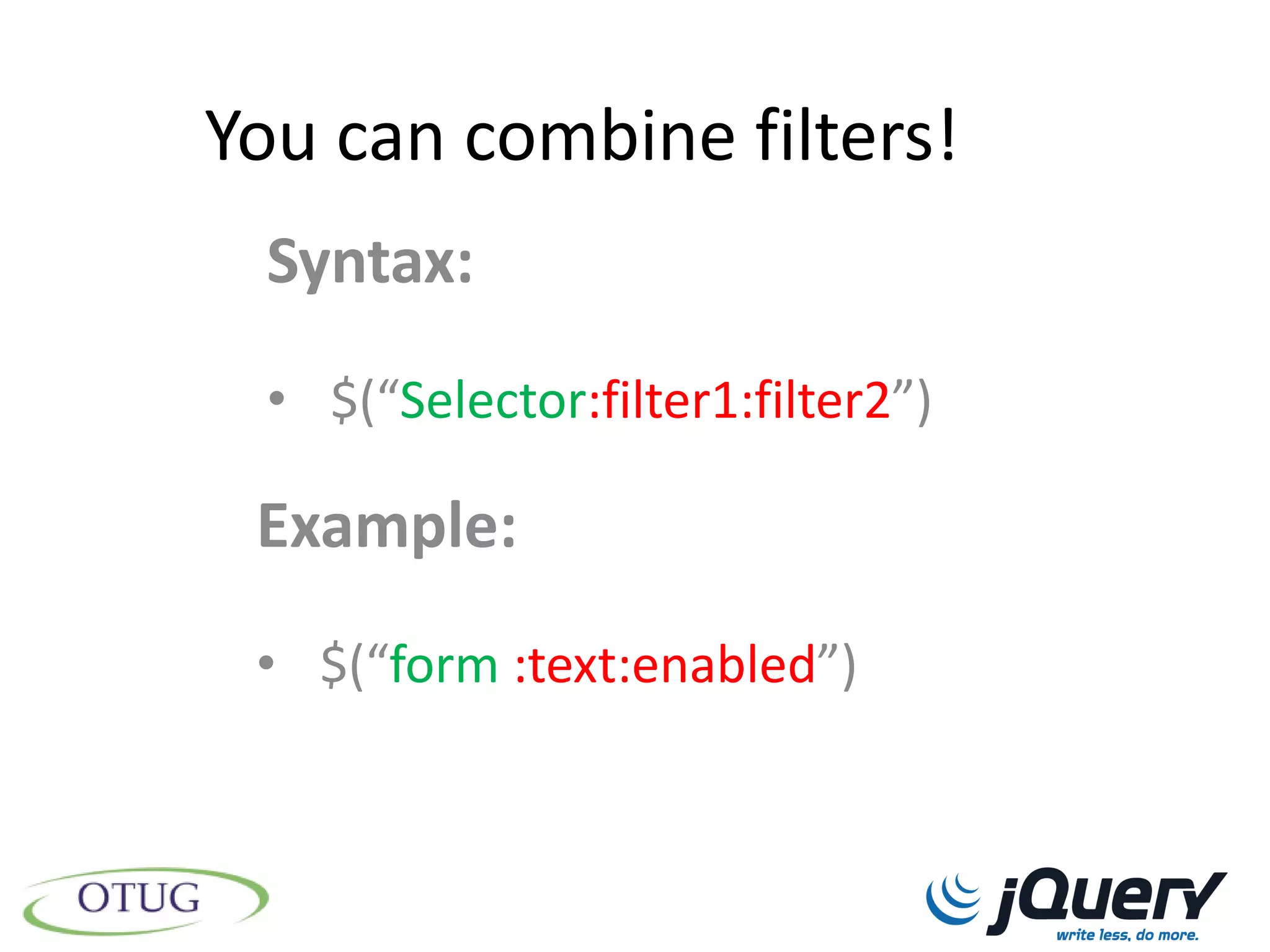You can combine filters!
 Syntax:
 • $(“Selector:filter1:filter2”)

 Example:
 • $(“form :text:enabled”)
 