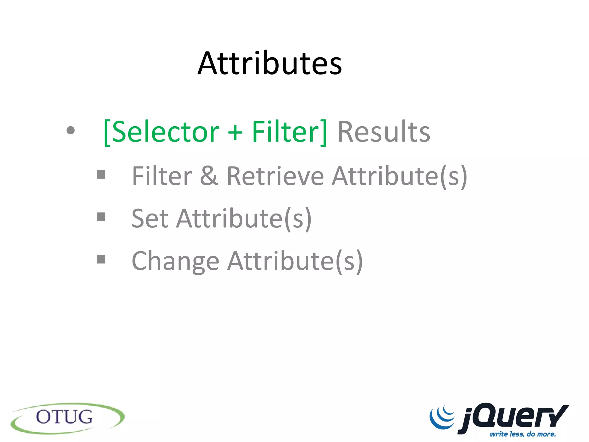 Attributes
• [Selector + Filter] Results
   Filter & Retrieve Attribute(s)
   Set Attribute(s)
   Change Attribute(s)
 