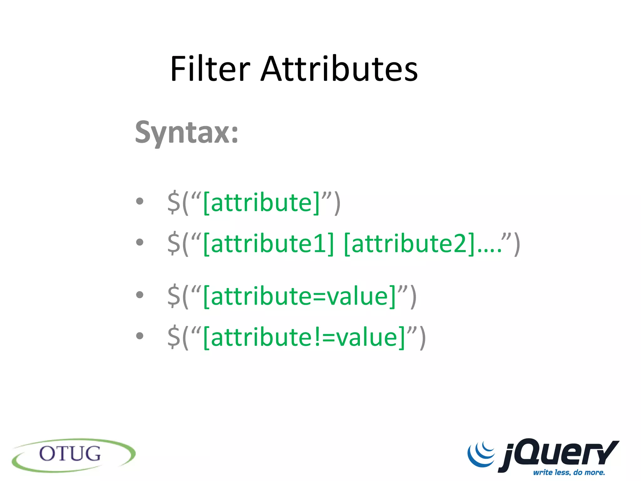 Filter Attributes
Syntax:
• $(“[attribute]”)
• $(“[attribute1] [attribute2+….”)
• $(“[attribute=value]”)
• $(“[attribute!=value]”)
 