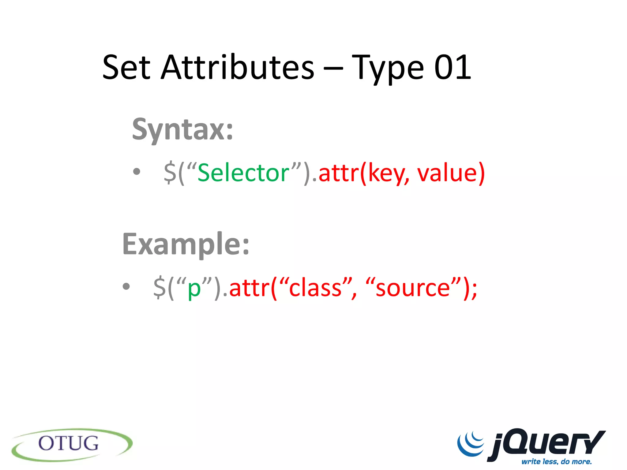 Set Attributes – Type 01
 Syntax:
 • $(“Selector”).attr(key, value)

 Example:
 • $(“p”).attr(“class”, “source”);
 