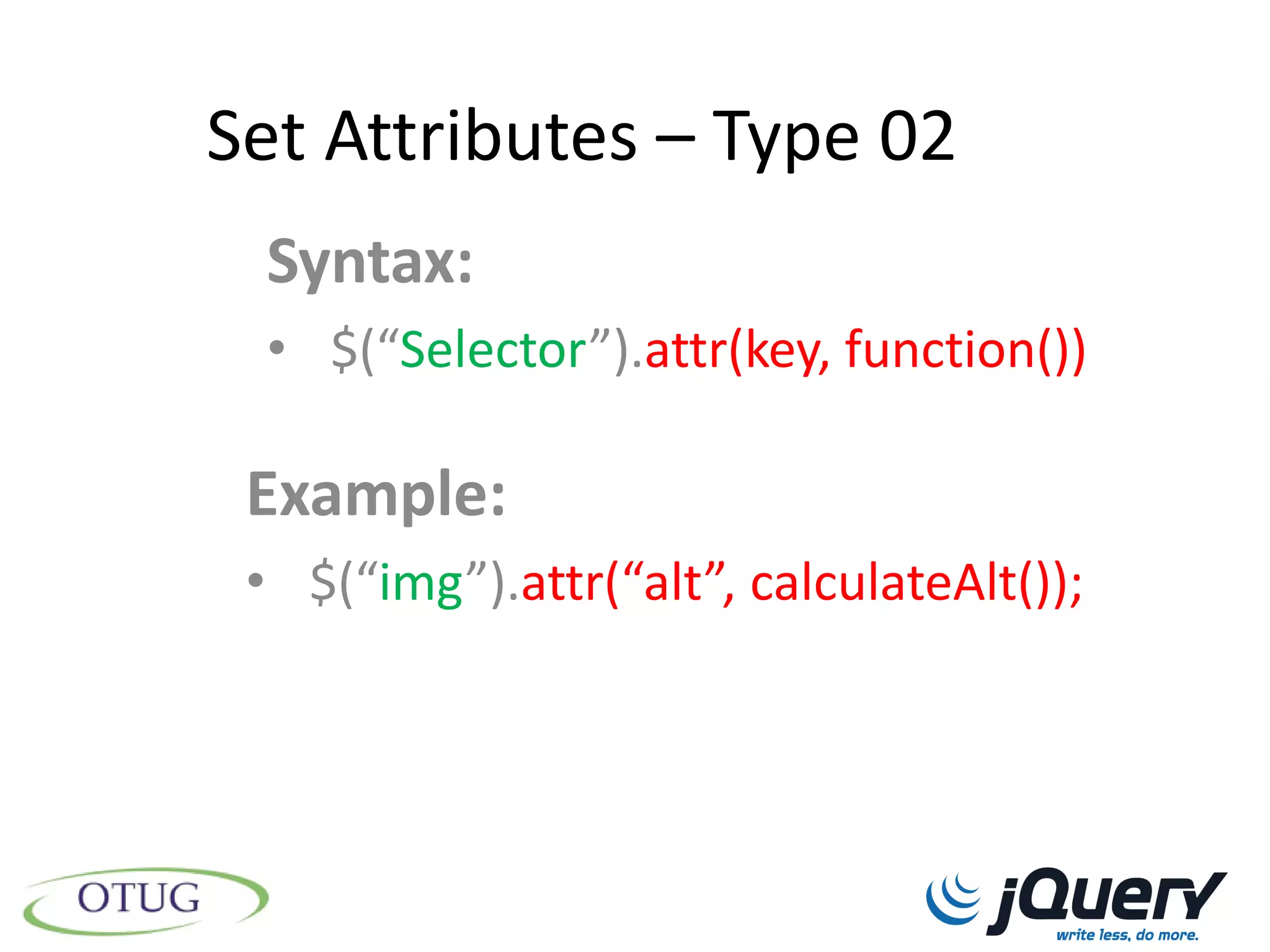 Set Attributes – Type 02
 Syntax:
 • $(“Selector”).attr(key, function())

 Example:
 • $(“img”).attr(“alt”, calculateAlt());
 