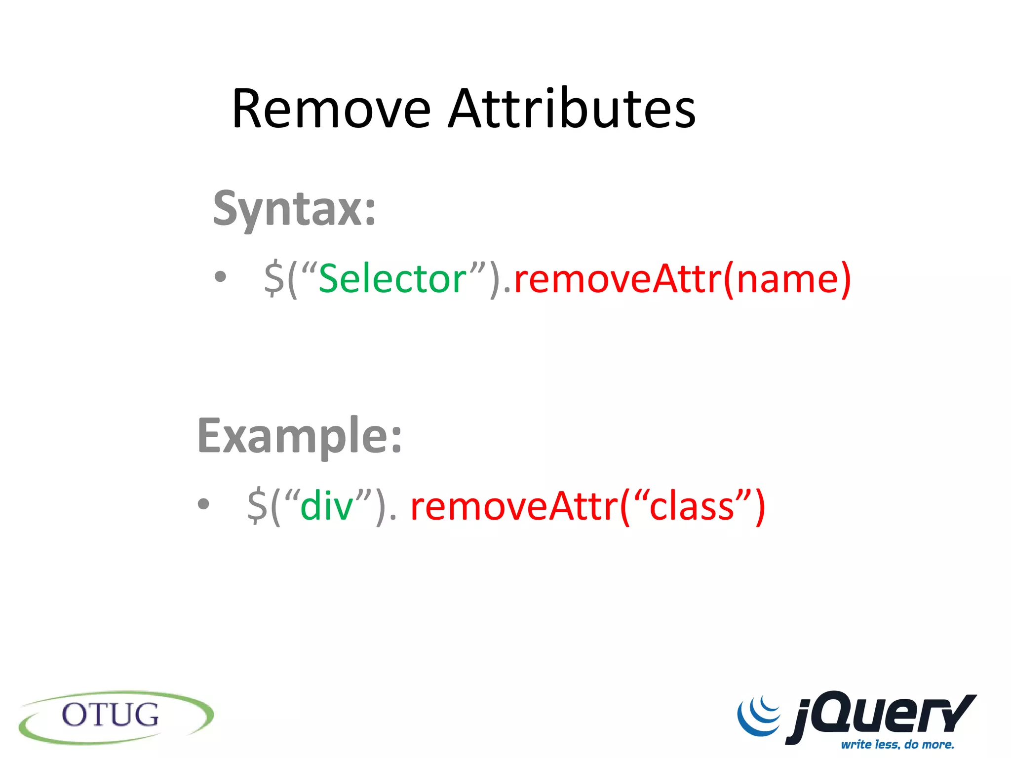 Remove Attributes
Syntax:
• $(“Selector”).removeAttr(name)


Example:
• $(“div”). removeAttr(“class”)
 