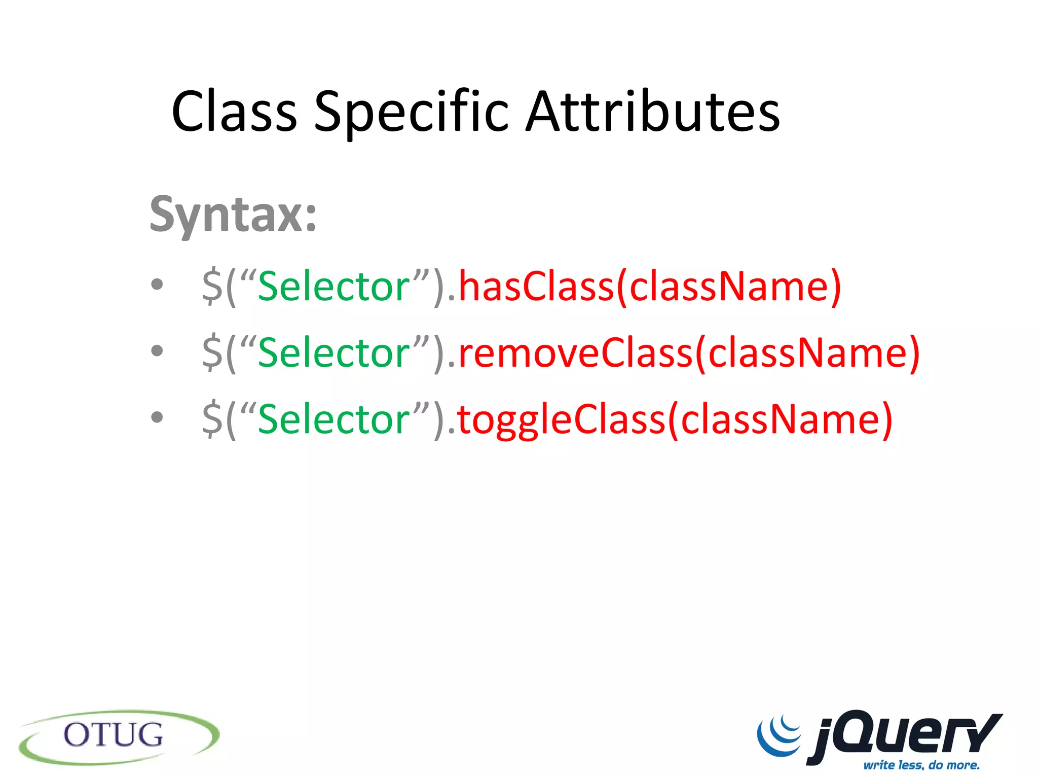 Class Specific Attributes
Syntax:
• $(“Selector”).hasClass(className)
• $(“Selector”).removeClass(className)
• $(“Selector”).toggleClass(className)
 