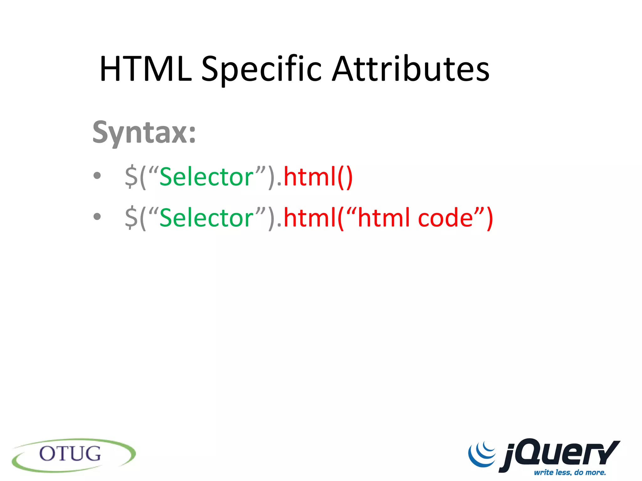 HTML Specific Attributes
Syntax:
• $(“Selector”).html()
• $(“Selector”).html(“html code”)
 