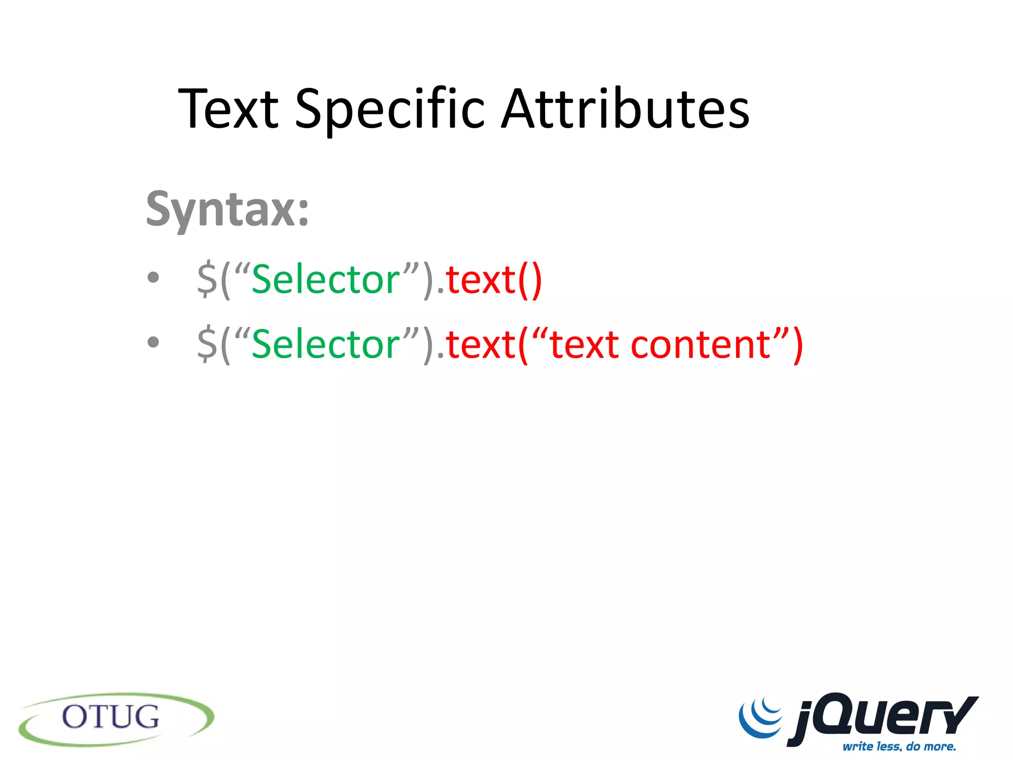 Text Specific Attributes
Syntax:
• $(“Selector”).text()
• $(“Selector”).text(“text content”)
 